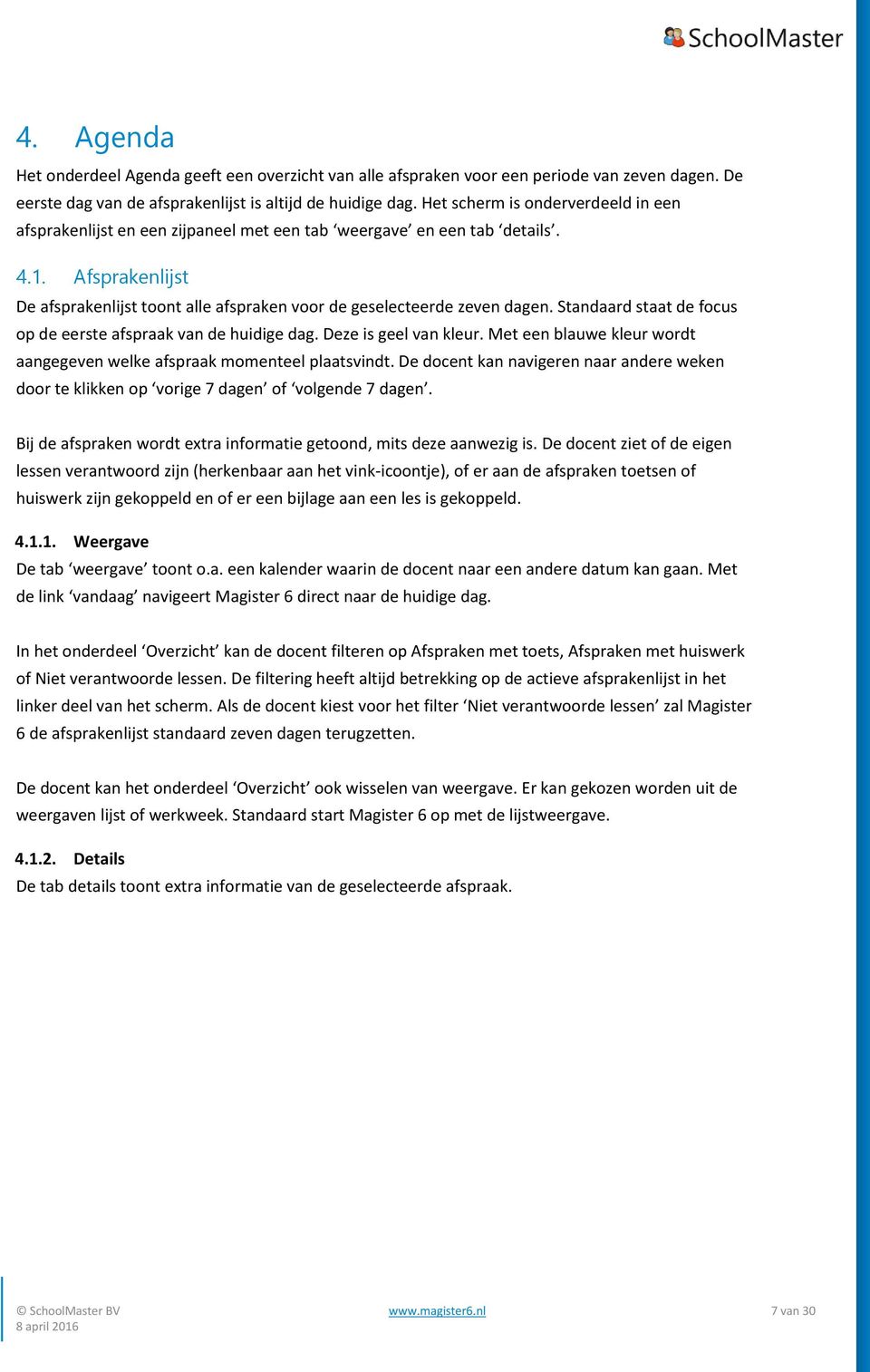 Afsprakenlijst De afsprakenlijst toont alle afspraken voor de geselecteerde zeven dagen. Standaard staat de focus op de eerste afspraak van de huidige dag. Deze is geel van kleur.