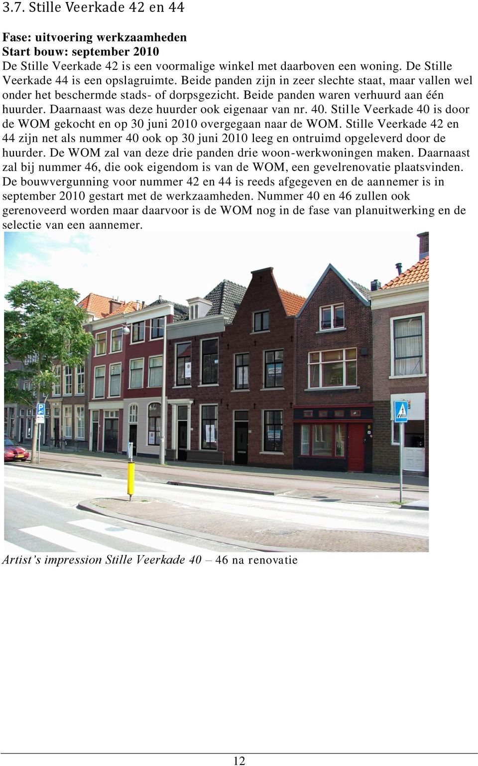Daarnaast was deze huurder ook eigenaar van nr. 40. Stille Veerkade 40 is door de WOM gekocht en op 30 juni 2010 overgegaan naar de WOM.