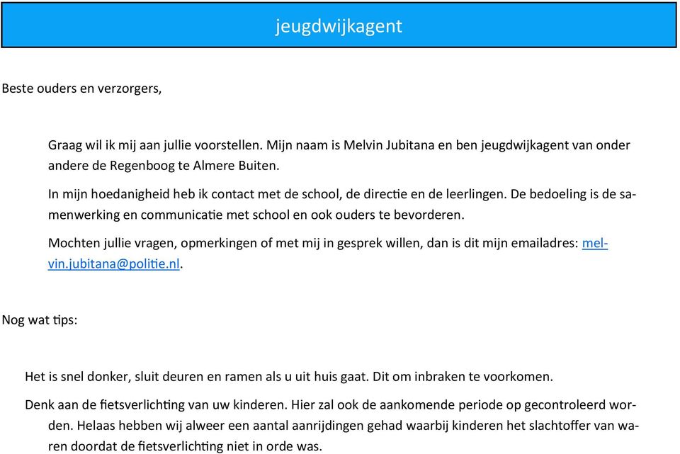 Mochten jullie vragen, opmerkingen of met mij in gesprek willen, dan is dit mijn emailadres: melvin.jubitana@politie.nl. Nog wat tips: Het is snel donker, sluit deuren en ramen als u uit huis gaat.