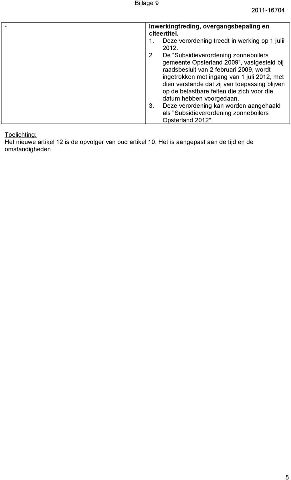 De Subsidieverordening zonneboilers gemeente Opsterland 2009, vastgesteld bij raadsbesluit van 2 februari 2009, wordt ingetrokken met ingang van 1