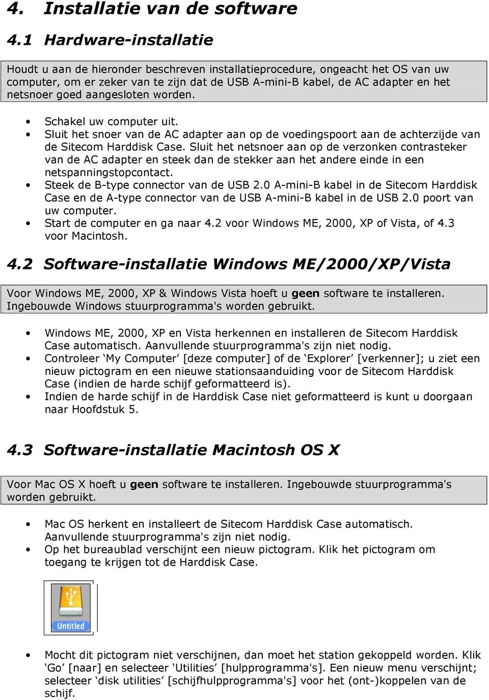 aangesloten worden. Schakel uw computer uit. Sluit het snoer van de AC adapter aan op de voedingspoort aan de achterzijde van de Sitecom Harddisk Case.