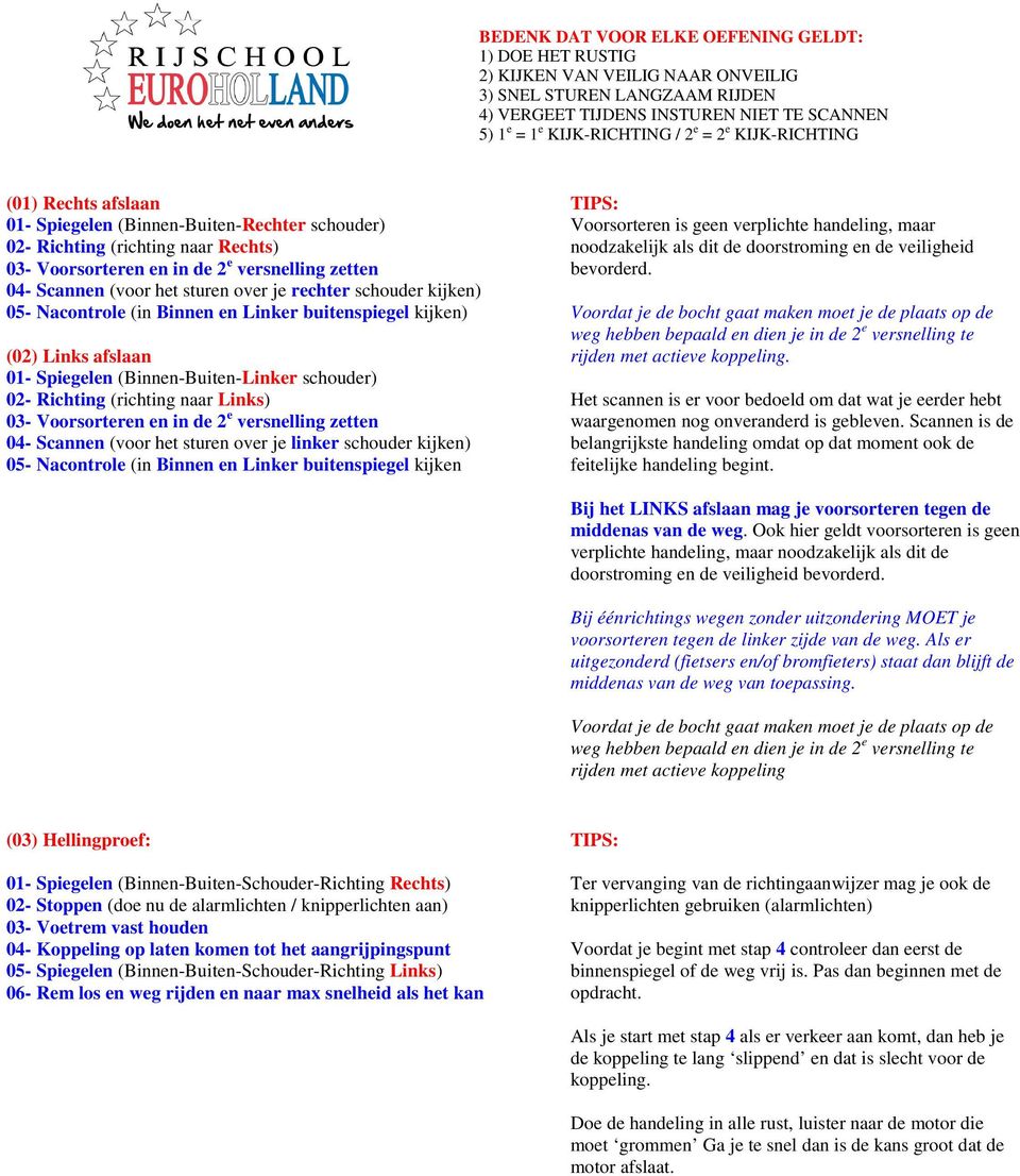 schouder kijken) 05- Nacontrole (in Binnen en Linker buitenspiegel kijken Voorsorteren is geen verplichte handeling, maar noodzakelijk als dit de doorstroming en de veiligheid bevorderd.