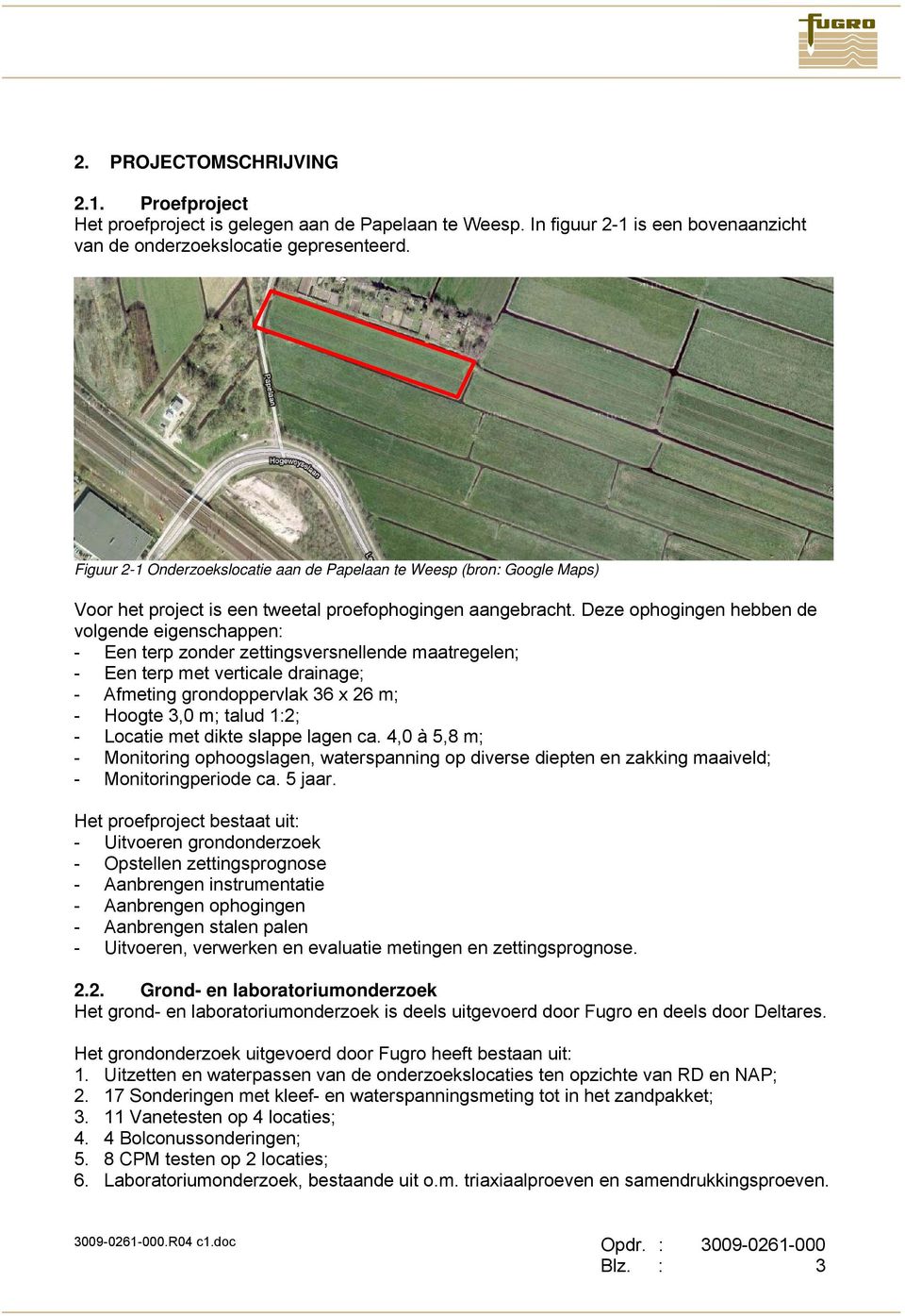 Deze ophogingen hebben de volgende eigenschappen: - Een terp zonder zettingsversnellende maatregelen; - Een terp met verticale drainage; - Afmeting grondoppervlak 36 x 26 m; - Hoogte 3,0 m; talud