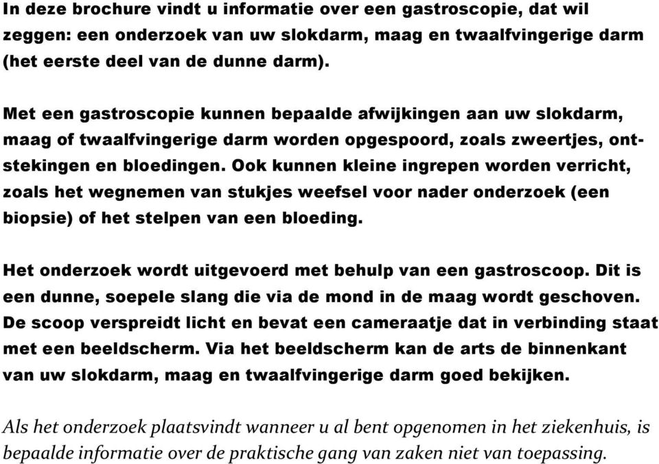 Ook kunnen kleine ingrepen worden verricht, zoals het wegnemen van stukjes weefsel voor nader onderzoek (een biopsie) of het stelpen van een bloeding.