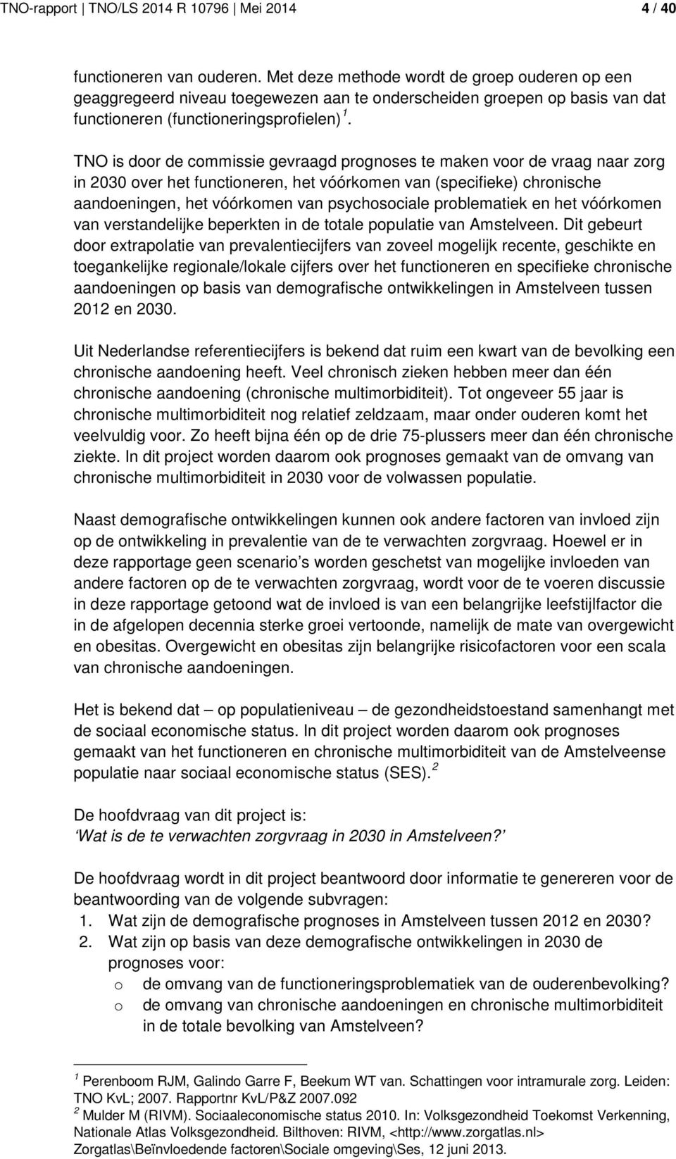 TNO is door de commissie gevraagd prognoses te maken voor de vraag naar zorg in 23 over het functioneren, het vóórkomen van (specifieke) chronische aandoeningen, het vóórkomen van psychosociale