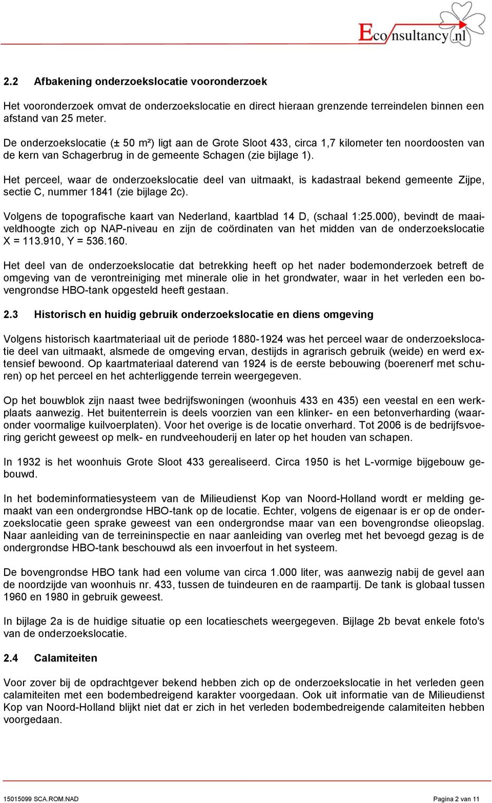 Het perceel, waar de onderzoekslocatie deel van uitmaakt, is kadastraal bekend gemeente Zijpe, sectie C, nummer 1841 (zie bijlage 2c).