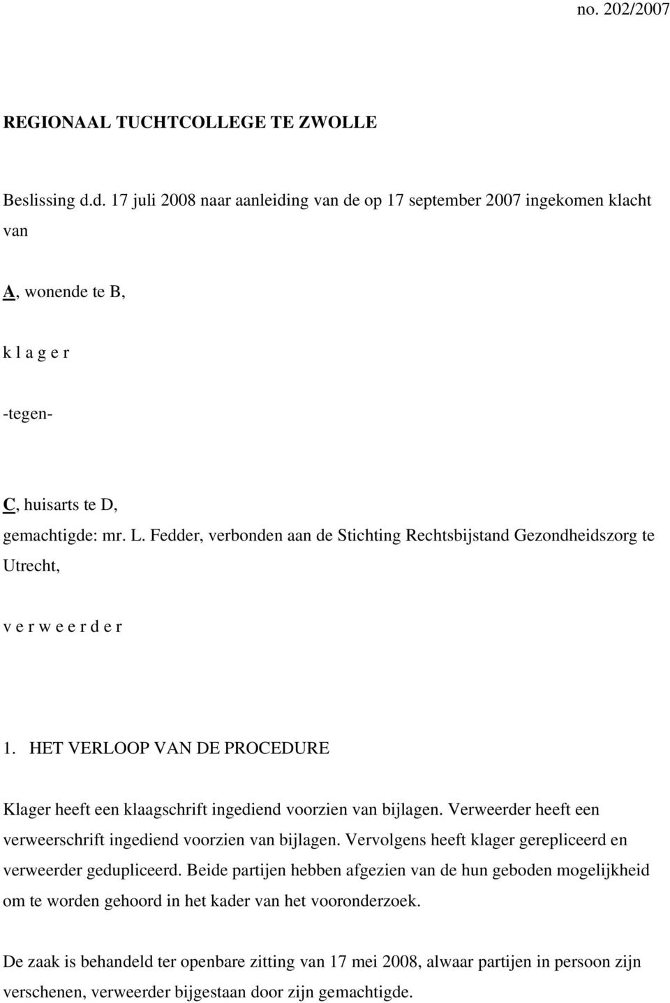 Verweerder heeft een verweerschrift ingediend voorzien van bijlagen. Vervolgens heeft klager gerepliceerd en verweerder gedupliceerd.