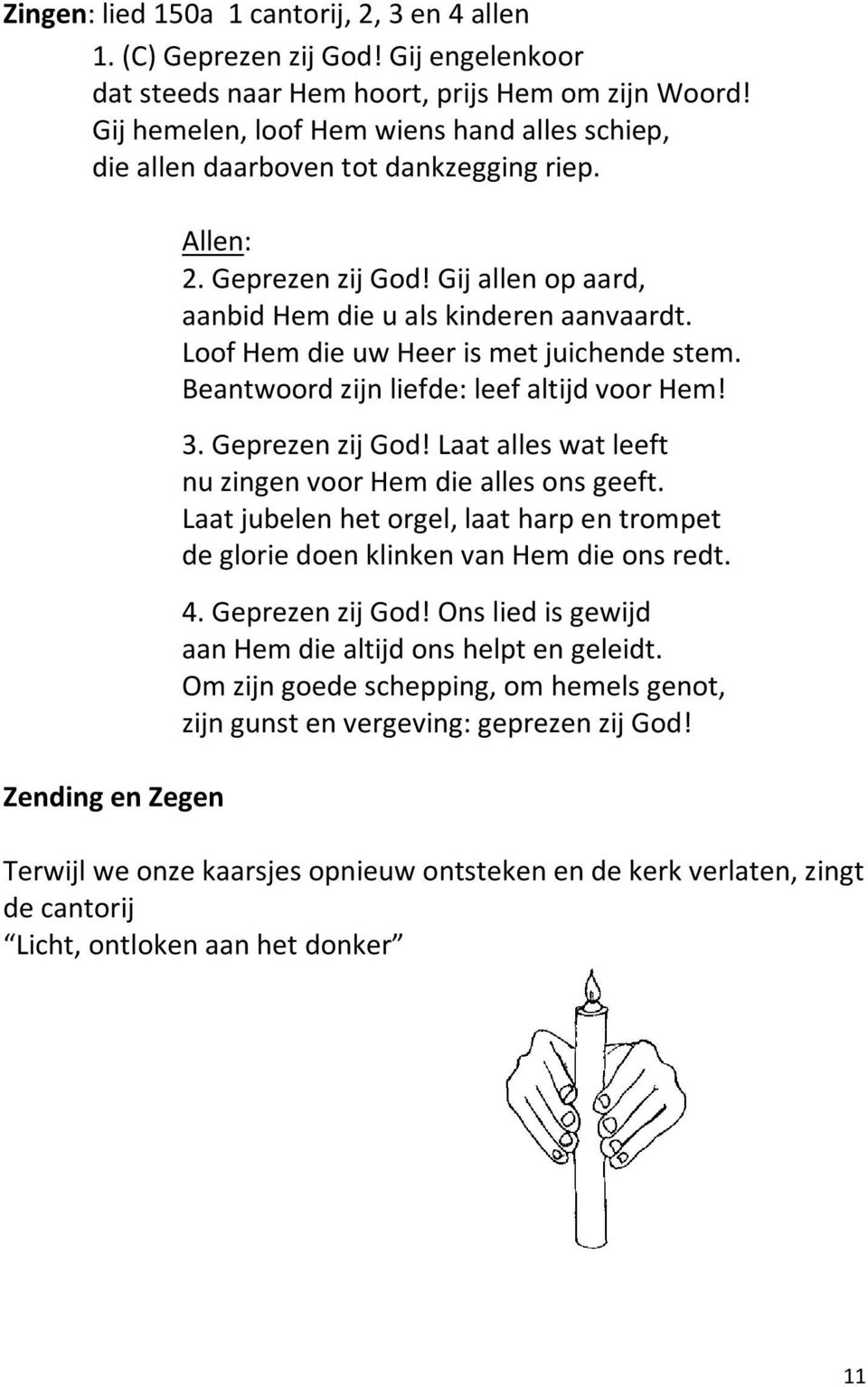 Loof Hem die uw Heer is met juichende stem. Beantwoord zijn liefde: leef altijd voor Hem! 3. Geprezen zij God! Laat alles wat leeft nu zingen voor Hem die alles ons geeft.