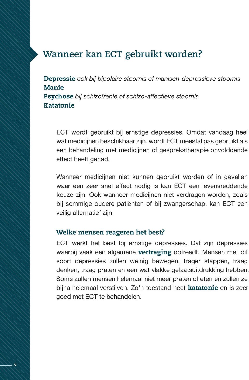 Omdat vandaag heel wat medicijnen beschikbaar zijn, wordt ECT meestal pas gebruikt als een behandeling met medicijnen of gesprekstherapie onvoldoende effect heeft gehad.