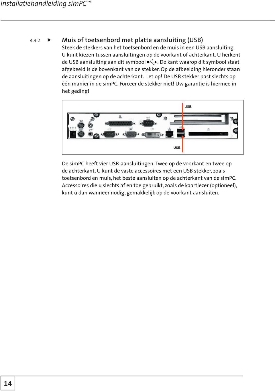 Op de afbeelding hieronder staan de aansluitingen op de achterkant. Let op! De USB stekker past slechts op één manier in de simpc. Forceer de stekker niet! Uw garantie is hiermee in het geding!