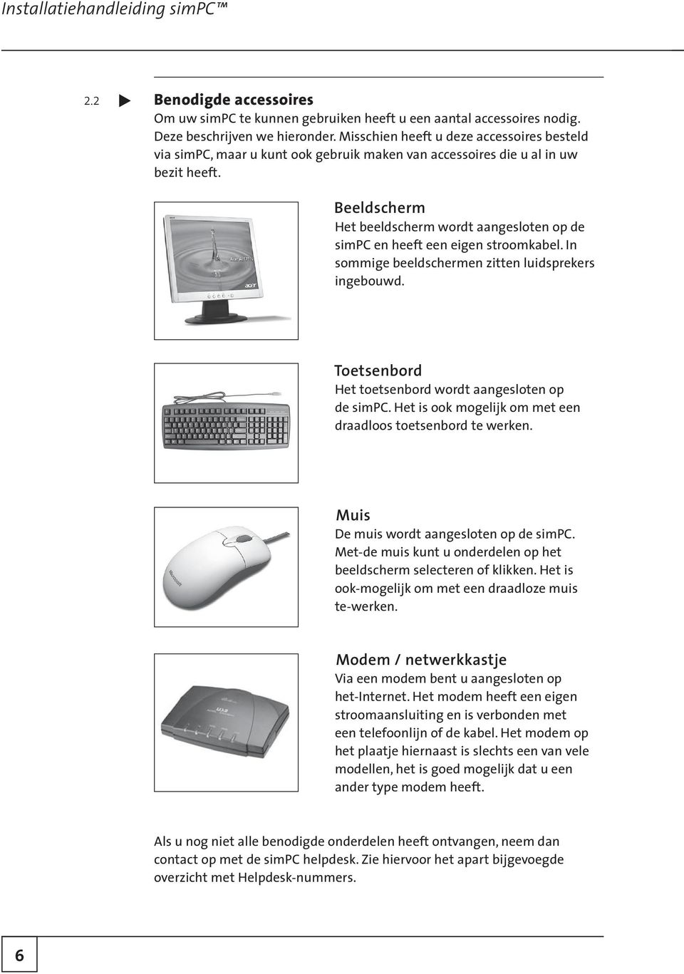 Beeldscherm Het beeldscherm wordt aangesloten op de simpc en heeft een eigen stroomkabel. In sommige beeldschermen zitten luidsprekers ingebouwd.