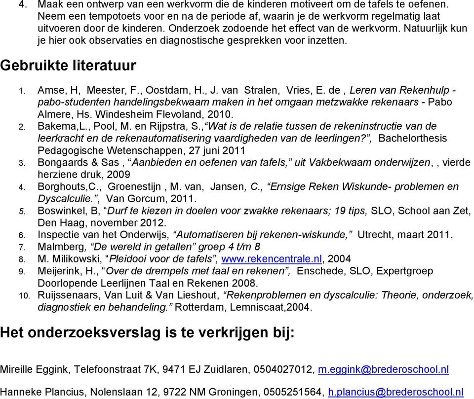 van Stralen, Vries, E. de, Leren van Rekenhulp - pabo-studenten handelingsbekwaam maken in het omgaan metzwakke rekenaars - Pabo Almere, Hs. Windesheim Flevoland, 2010. 2. Bakema,L., Pool, M.