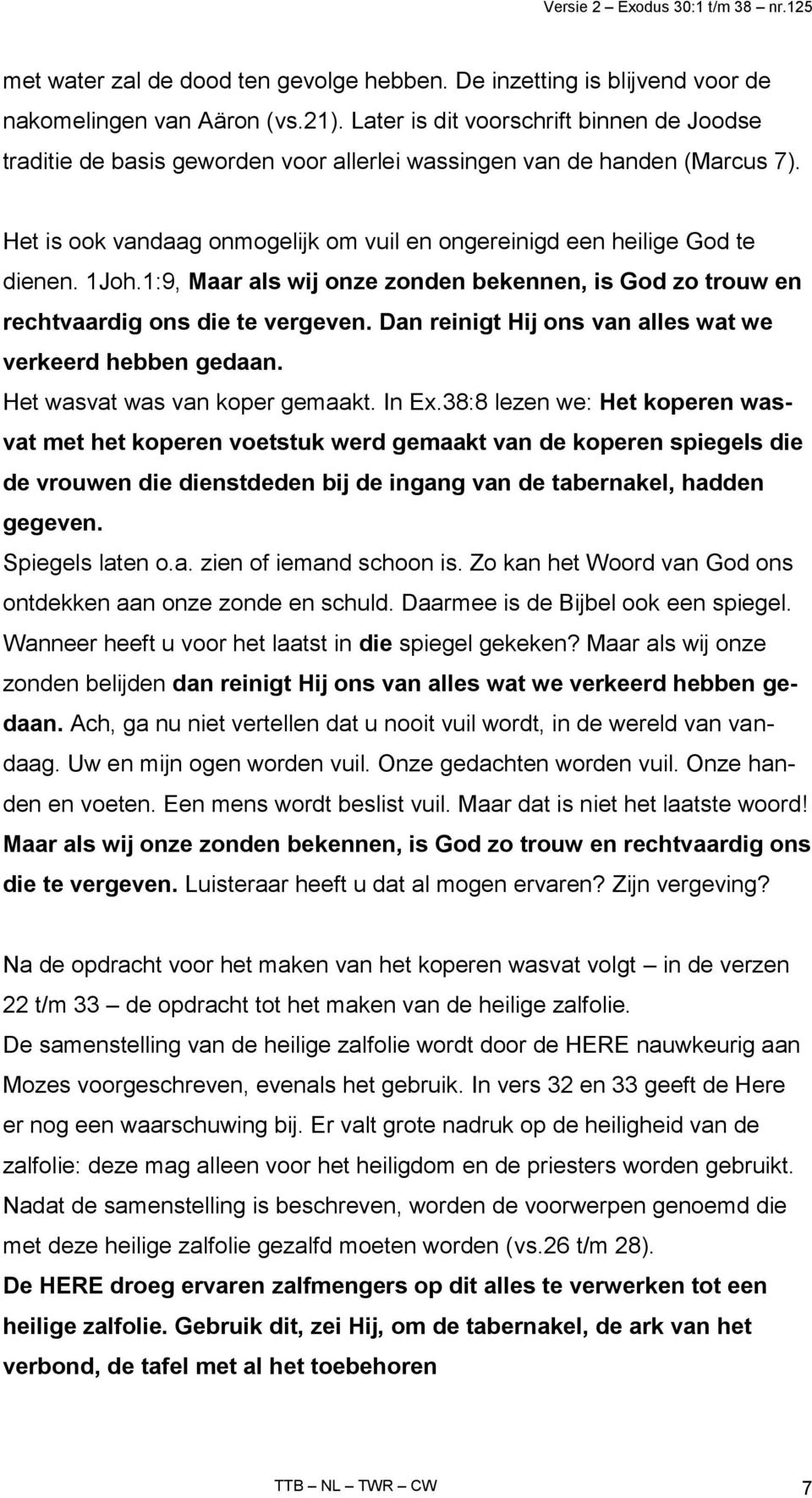 1Joh.1:9, Maar als wij onze zonden bekennen, is God zo trouw en rechtvaardig ons die te vergeven. Dan reinigt Hij ons van alles wat we verkeerd hebben gedaan. Het wasvat was van koper gemaakt. In Ex.