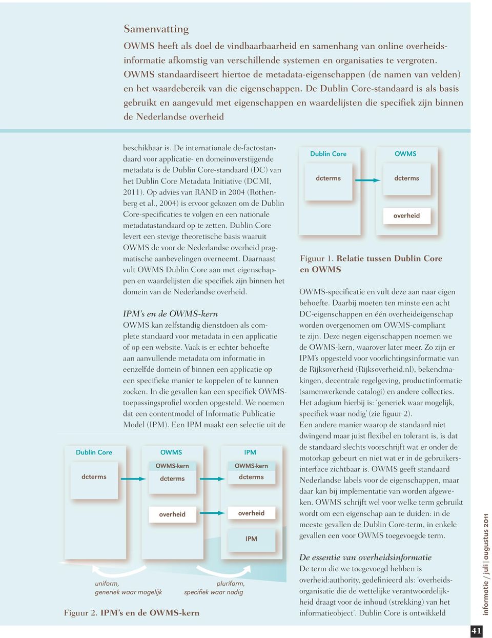 De Dublin Core-standaard is als basis gebruikt en aangevuld met eigenschappen en waardelijsten die specifiek zijn binnen de Nederlandse overheid Dublin Core dcterms beschikbaar is.