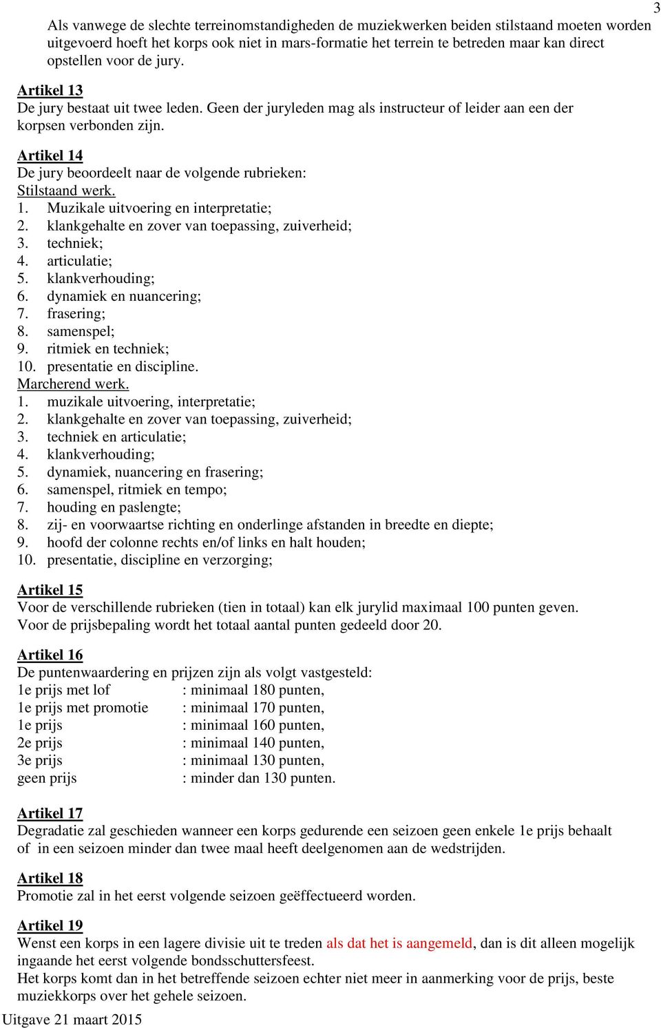 Artikel 14 De jury beoordeelt naar de volgende rubrieken: Stilstaand werk. 1. Muzikale uitvoering en interpretatie; 2. klankgehalte en zover van toepassing, zuiverheid; 3. techniek; 4. articulatie; 5.