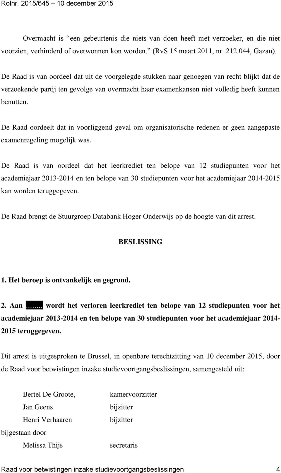 De Raad is van oordeel dat uit de voorgelegde stukken naar genoegen van recht blijkt dat de verzoekende partij ten gevolge van overmacht haar examenkansen niet volledig heeft kunnen benutten.