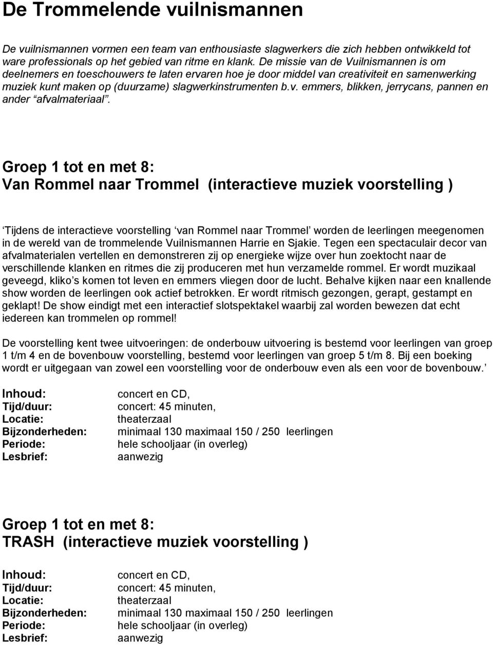 Groep 1 tot en met 8: Van Rommel naar Trommel (interactieve muziek voorstelling ) Tijdens de interactieve voorstelling van Rommel naar Trommel worden de leerlingen meegenomen in de wereld van de