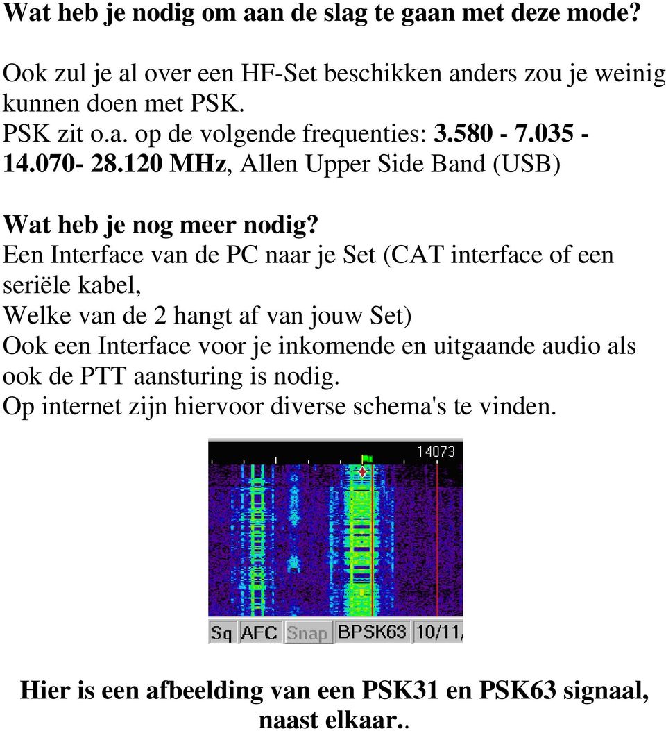 Een Interface van de PC naar je Set (CAT interface of een seriële kabel, Welke van de 2 hangt af van jouw Set) Ook een Interface voor je inkomende