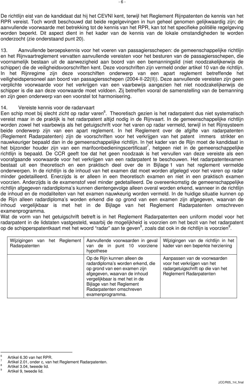 worden beperkt. Dit aspect dient in het kader van de kennis van de lokale omstandigheden te worden onderzocht (zie onderstaand punt 20). 13.