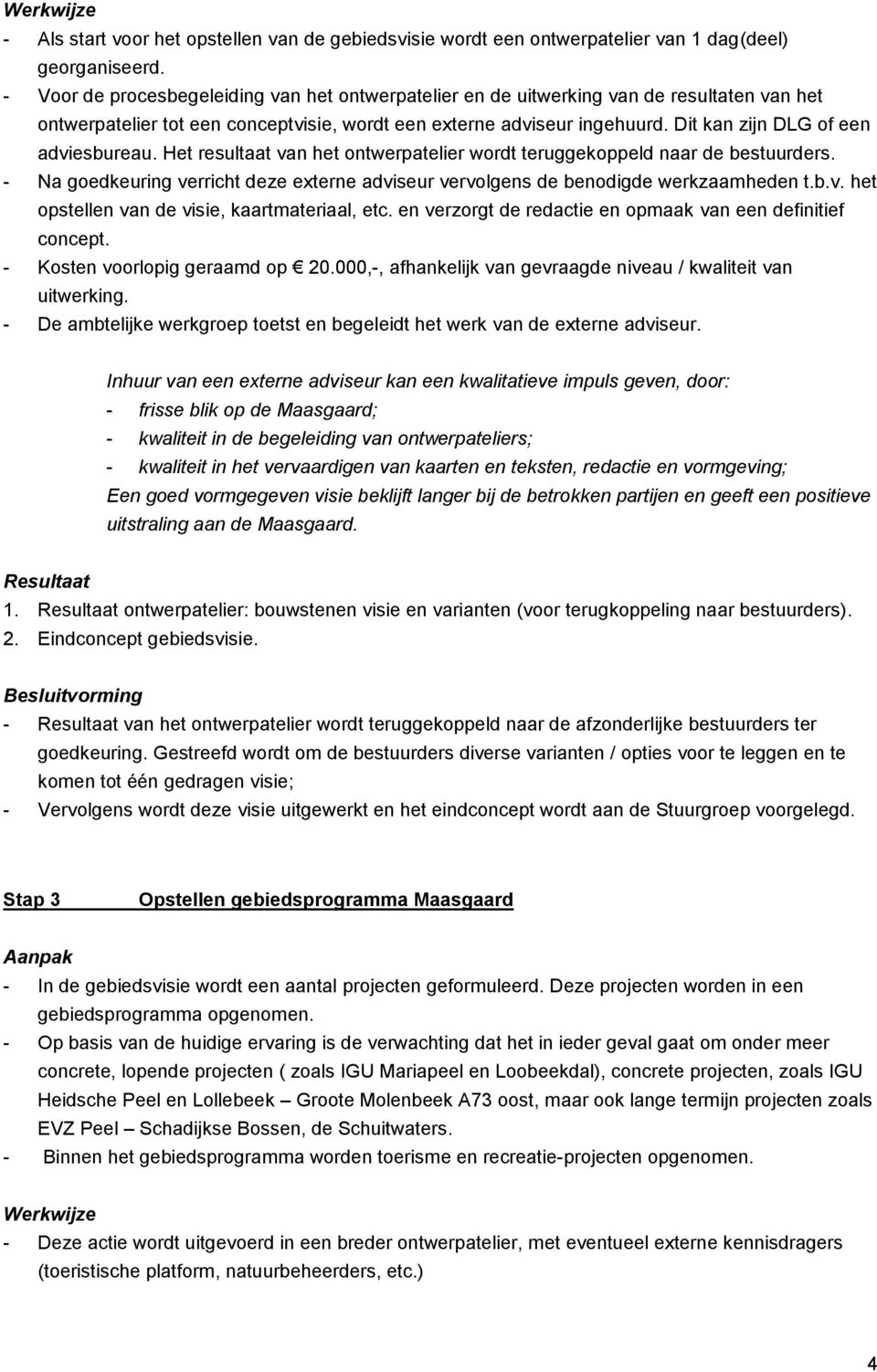 Dit kan zijn DLG of een adviesbureau. Het resultaat van het ontwerpatelier wordt teruggekoppeld naar de bestuurders.