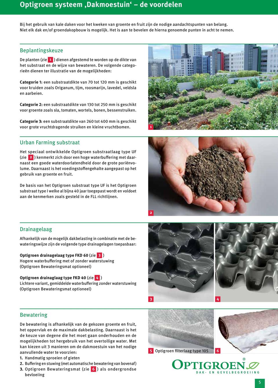 De volgende categorieën dienen ter illustratie van de mogelijkheden: Categorie 1: een substraatdikte van 70 tot 10 mm is geschikt voor kruiden zoals Origanum, tijm, roosmarijn, lavedel, veldsla en