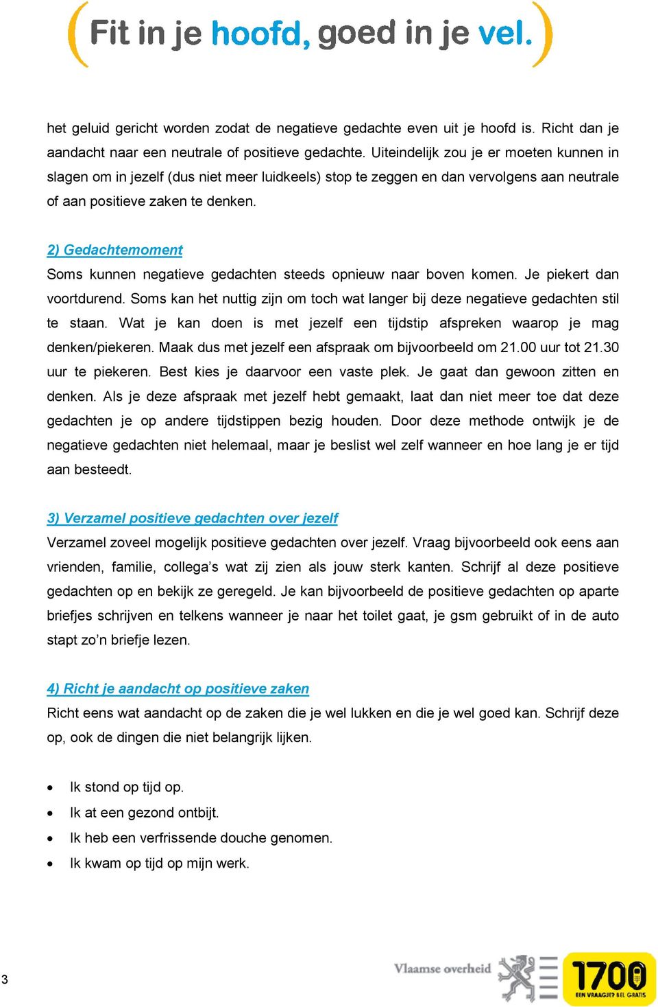 2) Gedachtemoment Soms kunnen negatieve gedachten steeds opnieuw naar boven komen. Je piekert dan voortdurend. Soms kan het nuttig zijn om toch wat langer bij deze negatieve gedachten stil te staan.