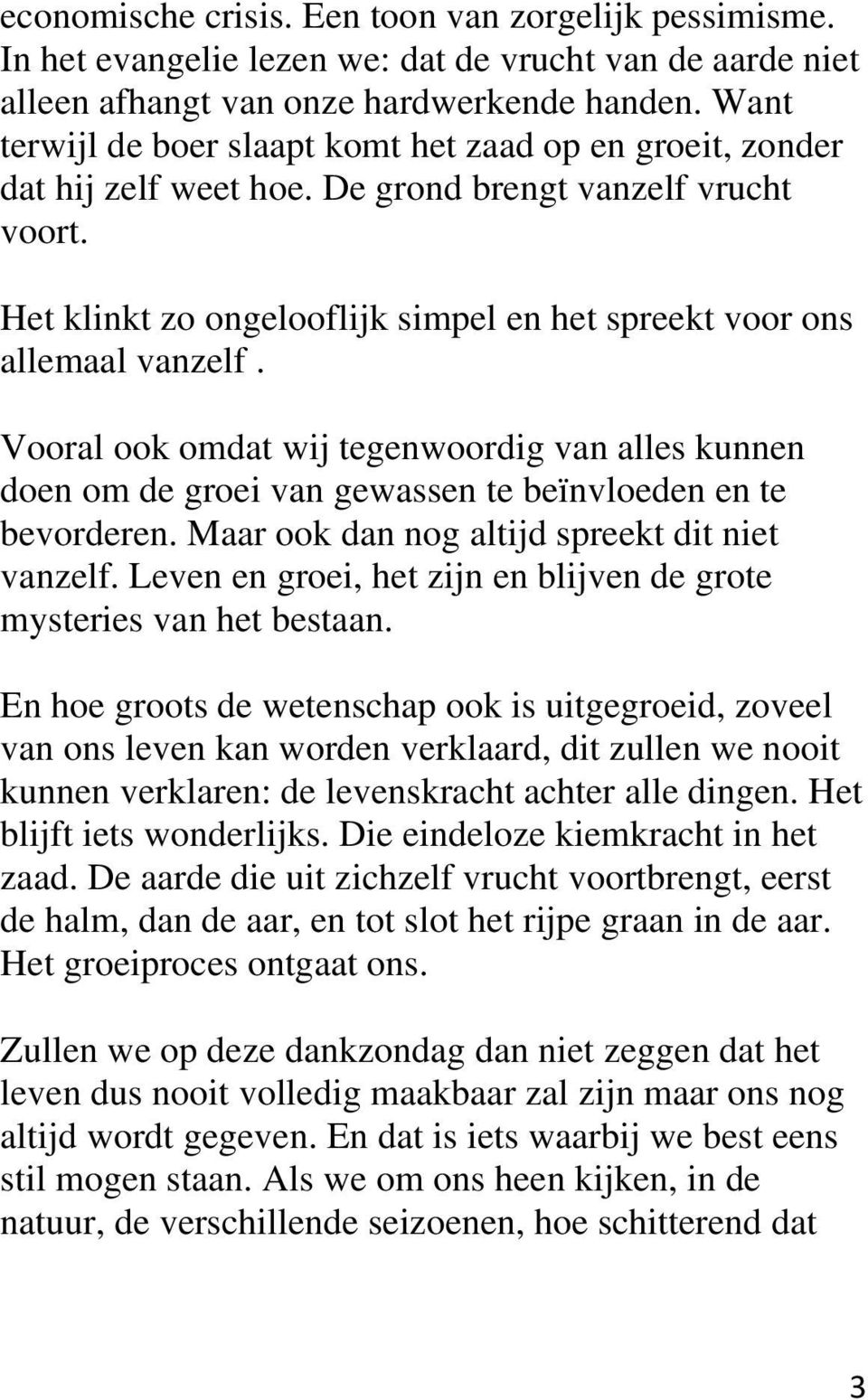 Vooral ook omdat wij tegenwoordig van alles kunnen doen om de groei van gewassen te beïnvloeden en te bevorderen. Maar ook dan nog altijd spreekt dit niet vanzelf.