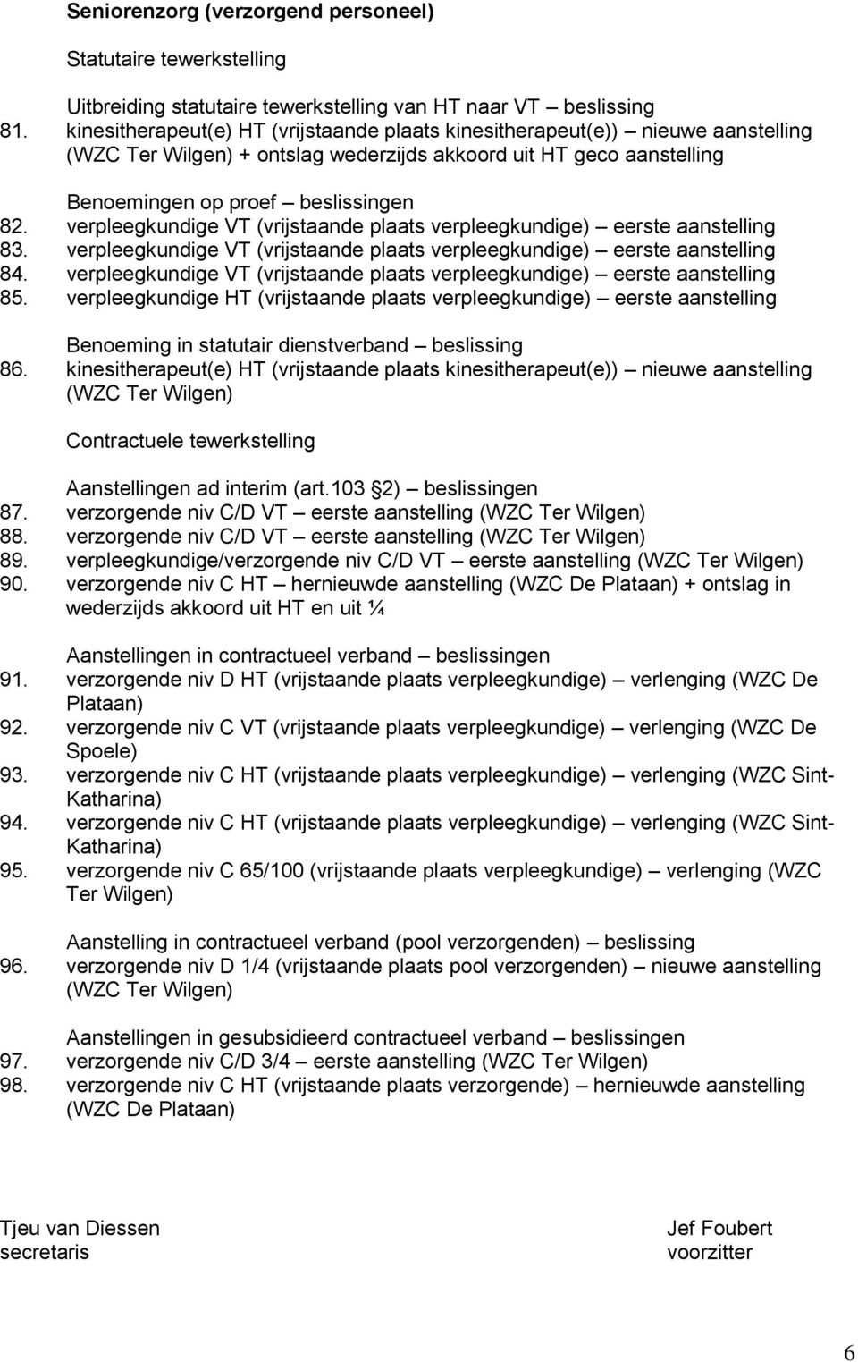 verpleegkundige VT (vrijstaande plaats verpleegkundige) eerste aanstelling 83. verpleegkundige VT (vrijstaande plaats verpleegkundige) eerste aanstelling 84.