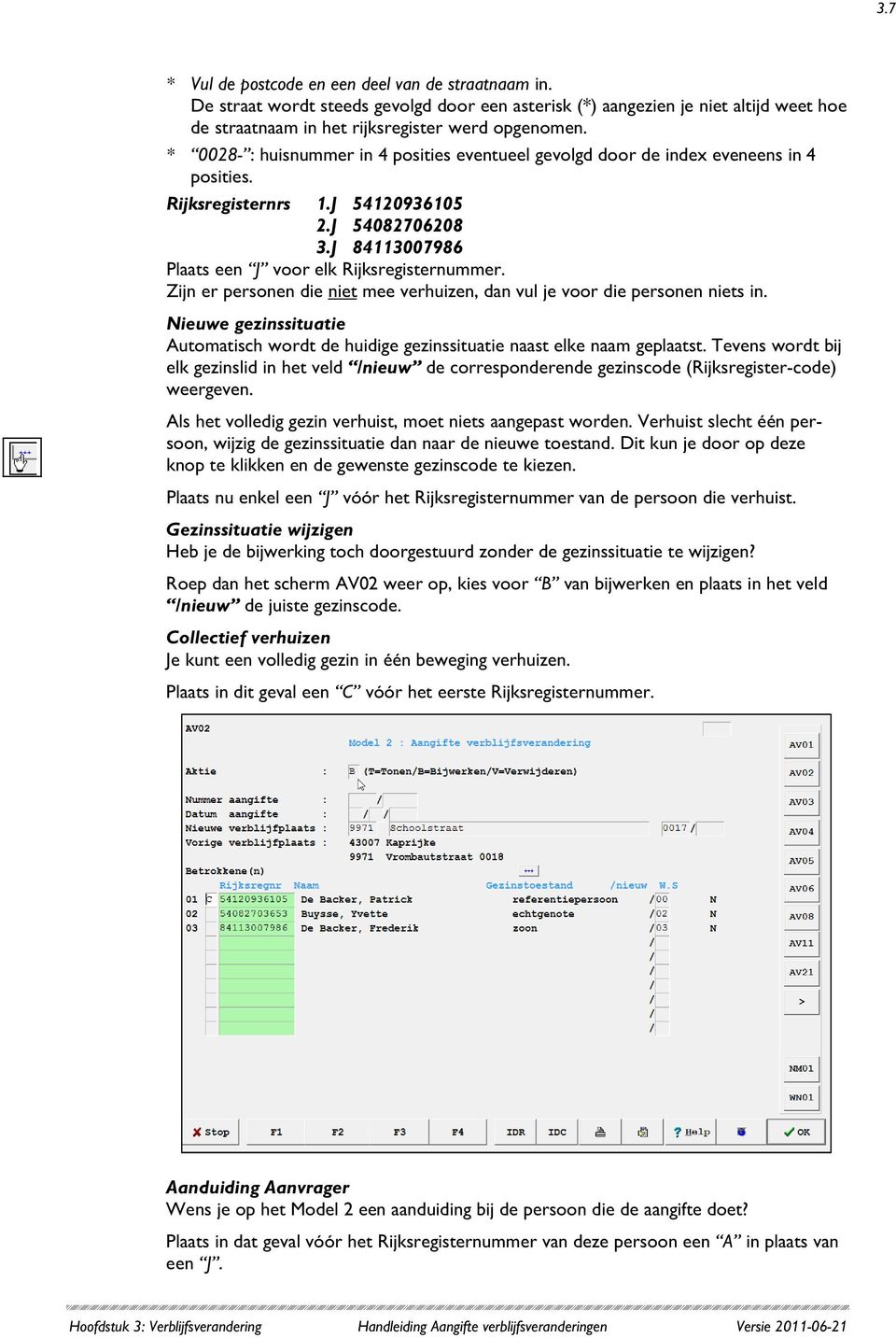 Zijn er personen die niet mee verhuizen, dan vul je voor die personen niets in. Nieuwe gezinssituatie Automatisch wordt de huidige gezinssituatie naast elke naam geplaatst.