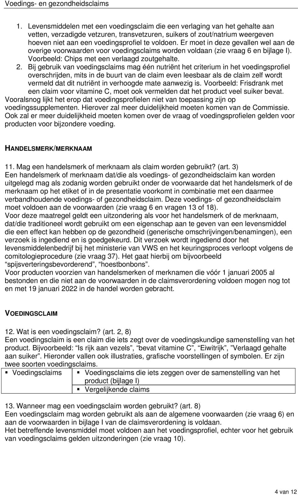 Bij gebruik van voedingsclaims mag één nutriënt het criterium in het voedingsprofiel overschrijden, mits in de buurt van de claim even leesbaar als de claim zelf wordt vermeld dat dit nutriënt in