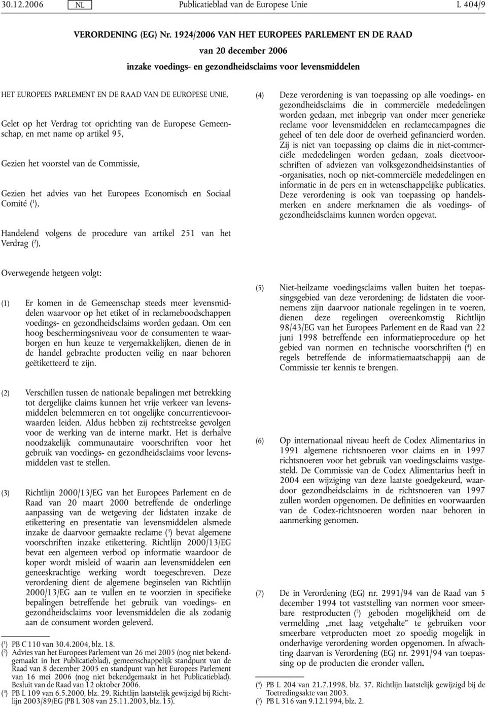 Verdrag tot oprichting van de Europese Gemeenschap, en met name op artikel 95, Gezien het voorstel van de Commissie, Gezien het advies van het Europees Economisch en Sociaal Comité ( 1 ), (4) Deze