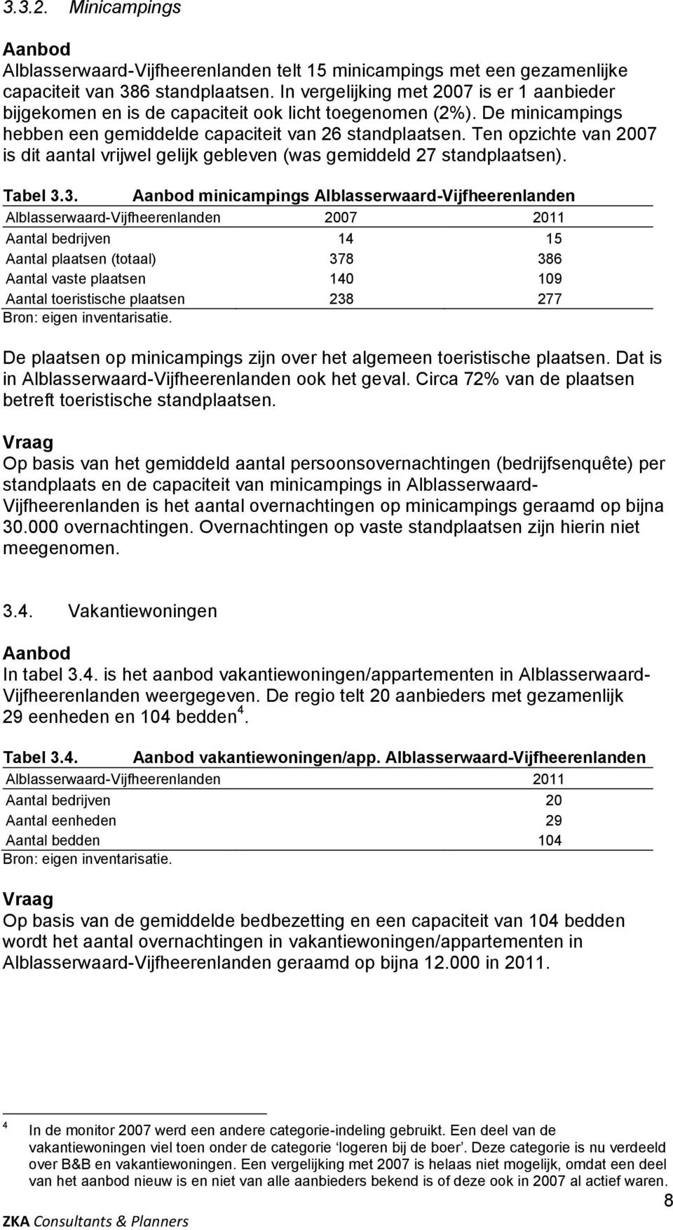 Ten opzichte van 2007 is dit aantal vrijwel gelijk gebleven (was gemiddeld 27 standplaatsen). Tabel 3.