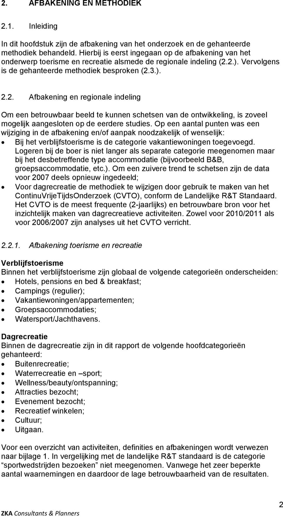 2.). Vervolgens is de gehanteerde methodiek besproken (2.3.). 2.2. Afbakening en regionale indeling Om een betrouwbaar beeld te kunnen schetsen van de ontwikkeling, is zoveel mogelijk aangesloten op de eerdere studies.