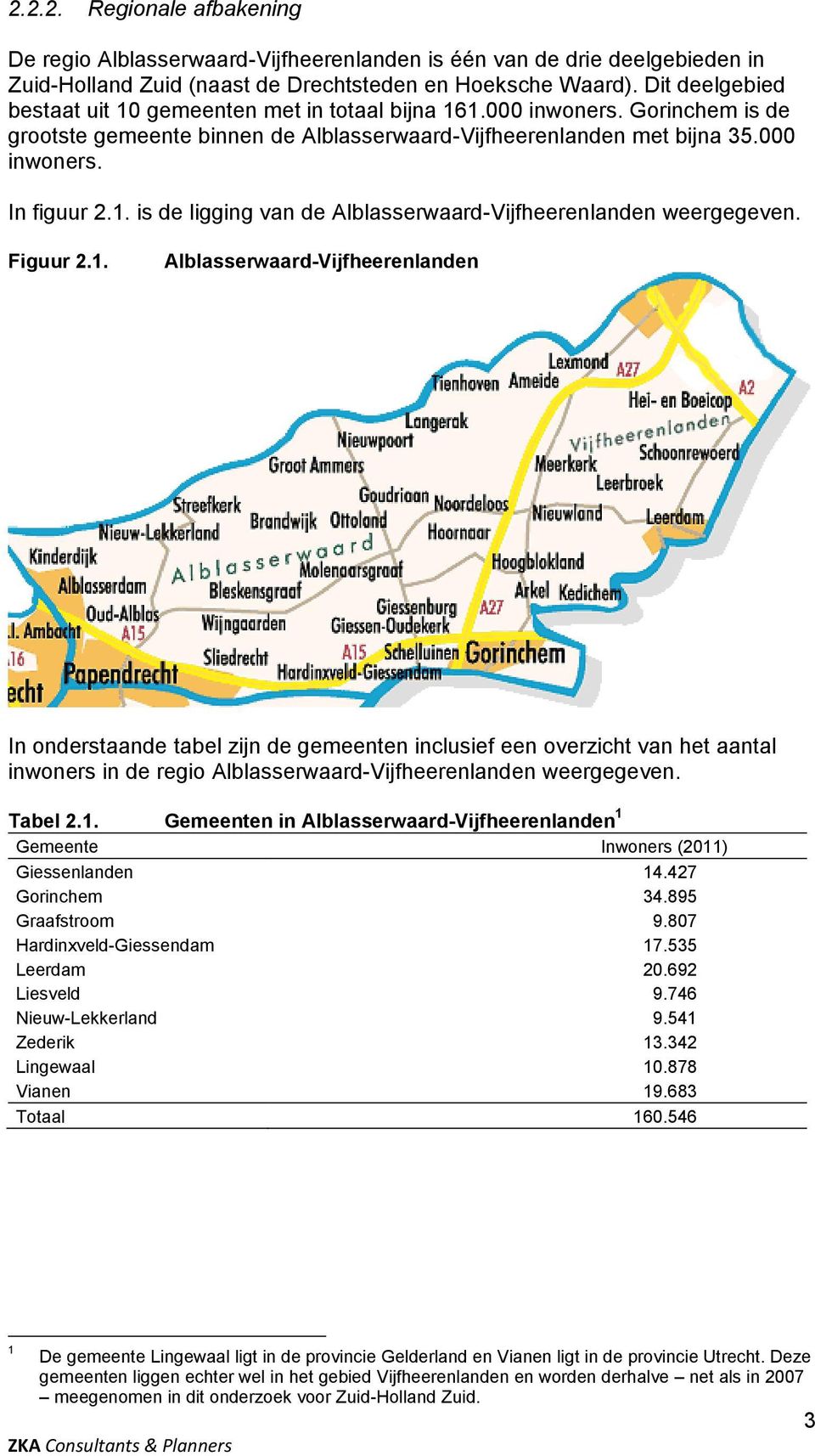 Figuur 2.1. Alblasserwaard-Vijfheerenlanden In onderstaande tabel zijn de gemeenten inclusief een overzicht van het aantal inwoners in de regio Alblasserwaard-Vijfheerenlanden weergegeven. Tabel 2.1. Gemeenten in Alblasserwaard-Vijfheerenlanden 1 Gemeente Inwoners (2011) Giessenlanden 14.