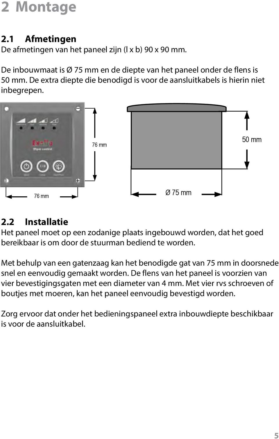 2 Installatie Het paneel moet op een zodanige plaats ingebouwd worden, dat het goed bereikbaar is om door de stuurman bediend te worden.