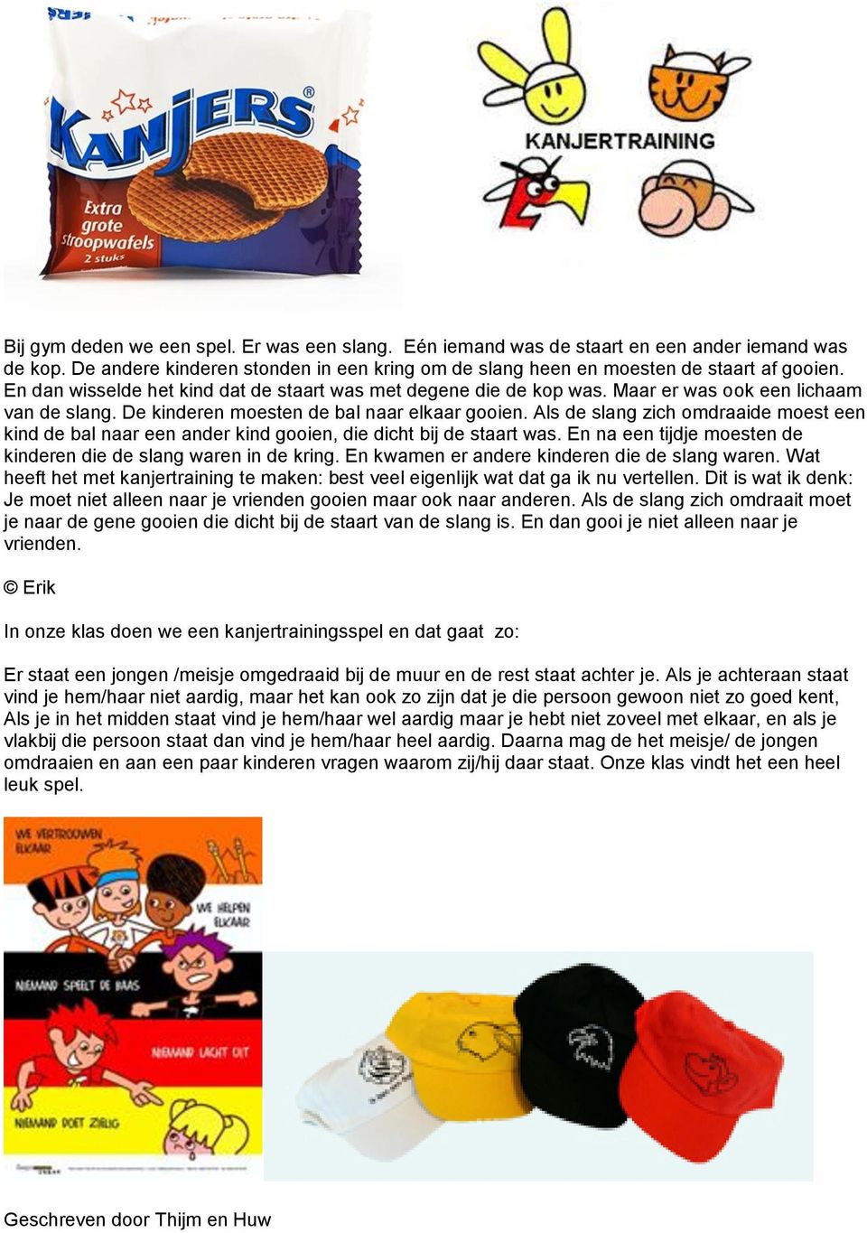 Als de slang zich omdraaide moest een kind de bal naar een ander kind gooien, die dicht bij de staart was. En na een tijdje moesten de kinderen die de slang waren in de kring.