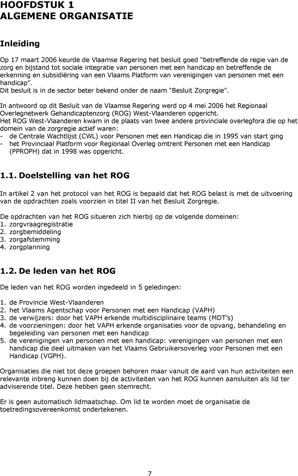 In antwoord op dit Besluit van de Vlaamse Regering werd op 4 mei 2006 het Regionaal Overlegnetwerk Gehandicaptenzorg (ROG) West-Vlaanderen opgericht.