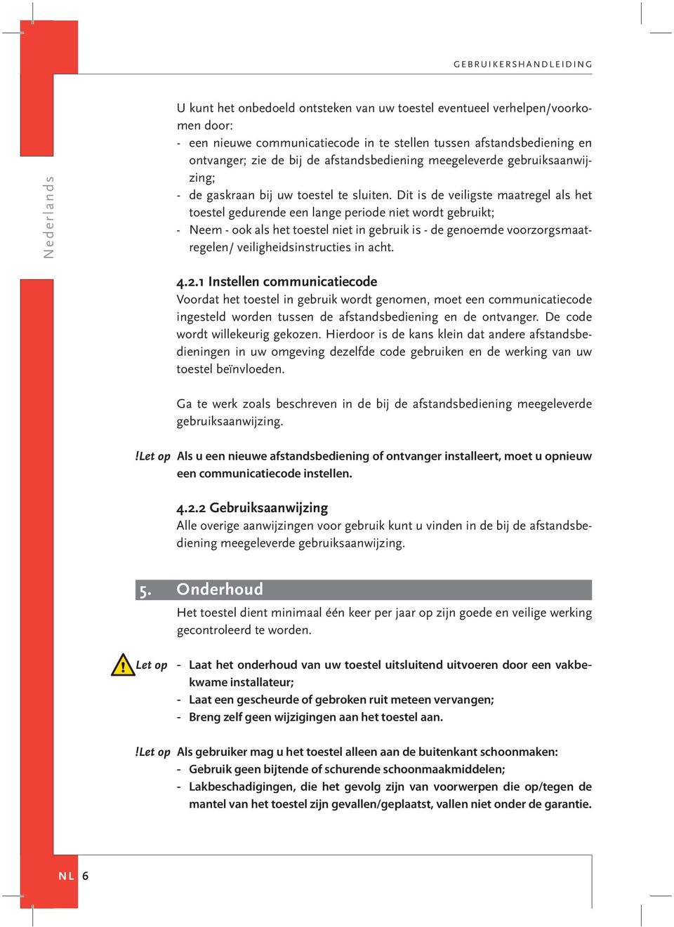 Dit is de veiligste maatregel als het toestel gedurende een lange periode niet wordt gebruikt; - Neem - ook als het toestel niet in gebruik is - de genoemde voorzorgsmaatregelen/