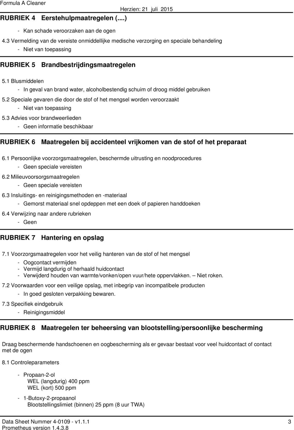 1 Blusmiddelen - In geval van brand water, alcoholbestendig schuim of droog middel gebruiken 5.2 Speciale gevaren die door de stof of het mengsel worden veroorzaakt - Niet van toepassing 5.