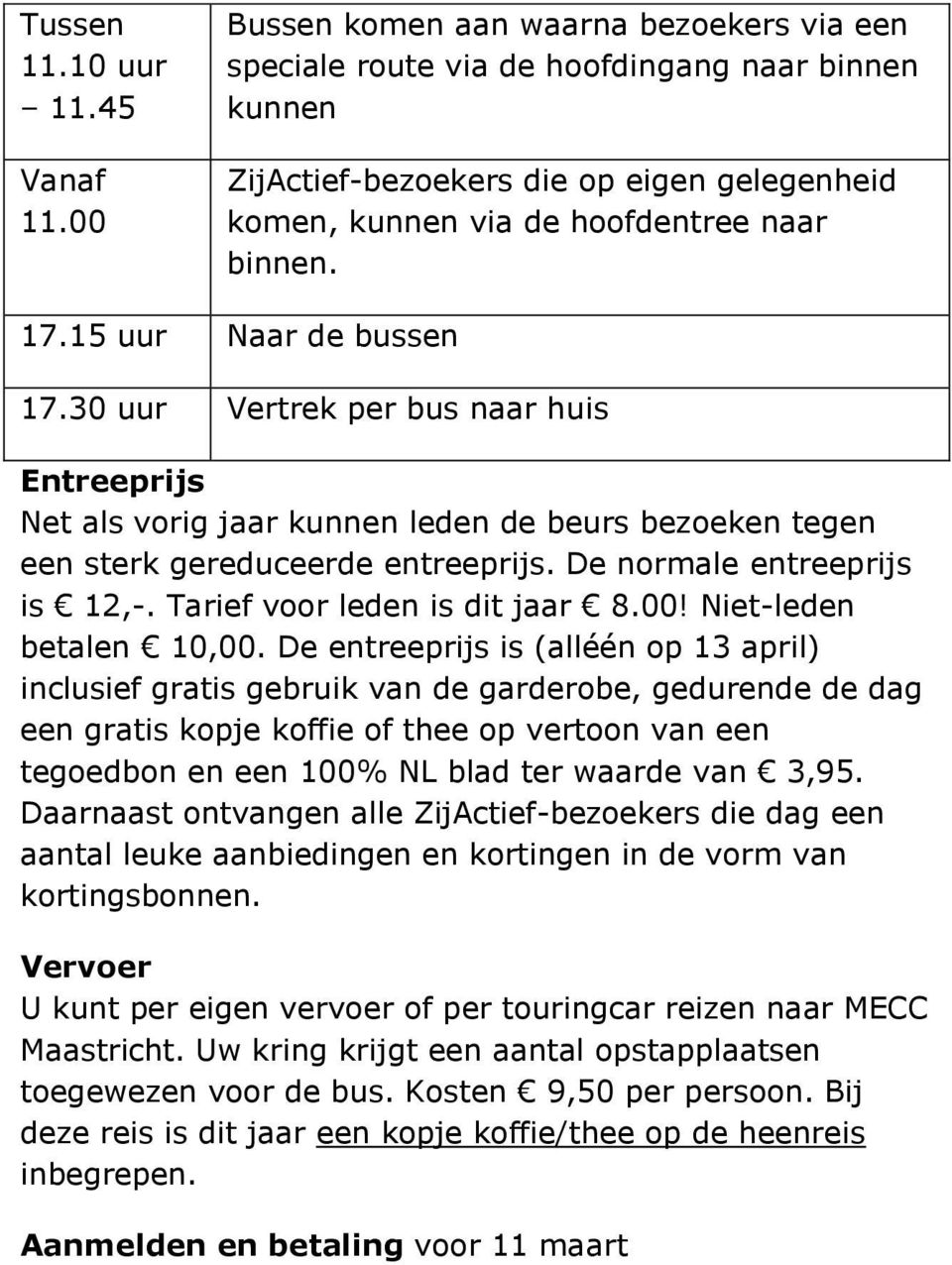 15 uur Naar de bussen 17.30 uur Vertrek per bus naar huis Entreeprijs Net als vorig jaar kunnen leden de beurs bezoeken tegen een sterk gereduceerde entreeprijs. De normale entreeprijs is 12,-.