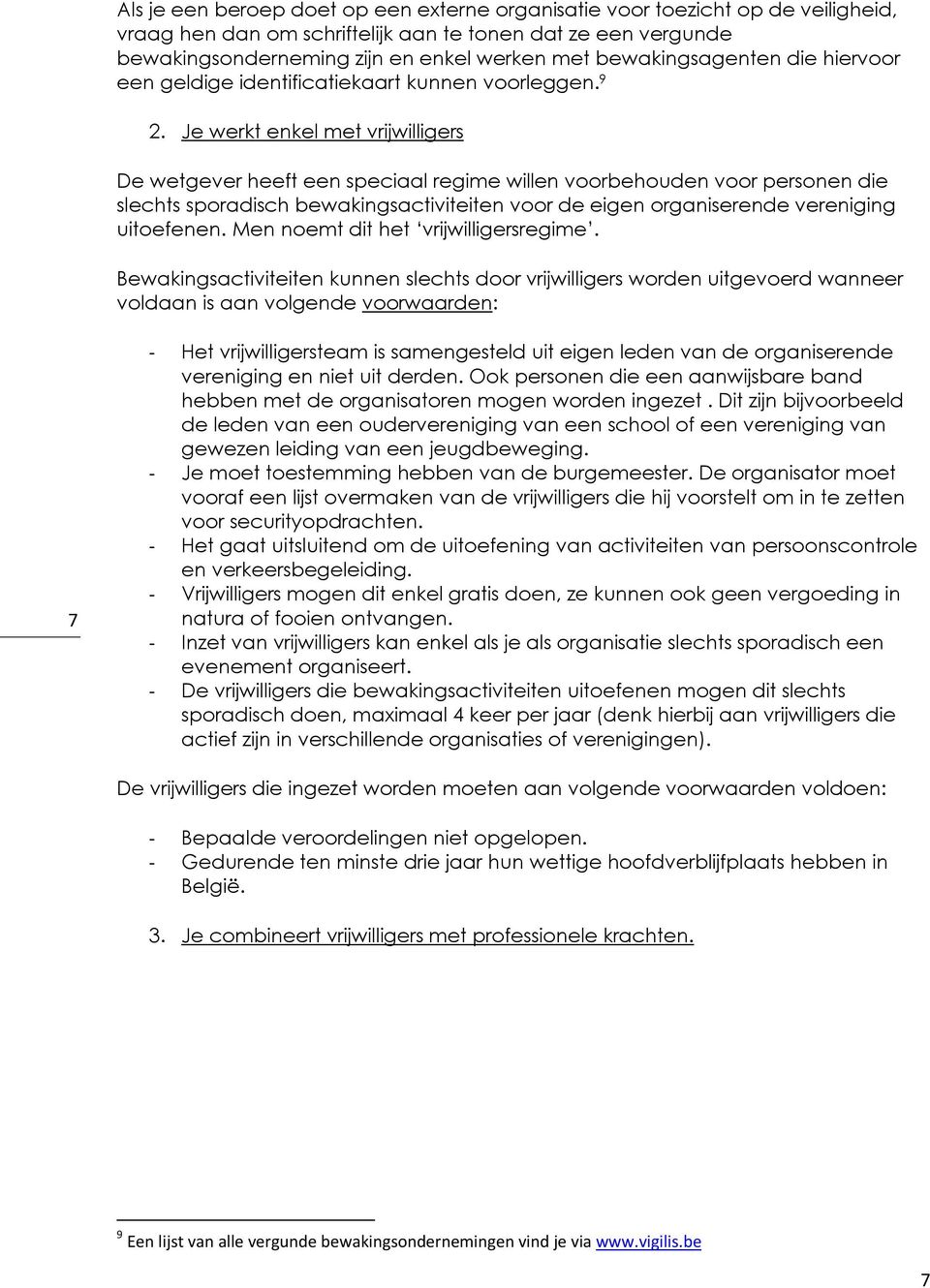 Je werkt enkel met vrijwilligers De wetgever heeft een speciaal regime willen voorbehouden voor personen die slechts sporadisch bewakingsactiviteiten voor de eigen organiserende vereniging uitoefenen.