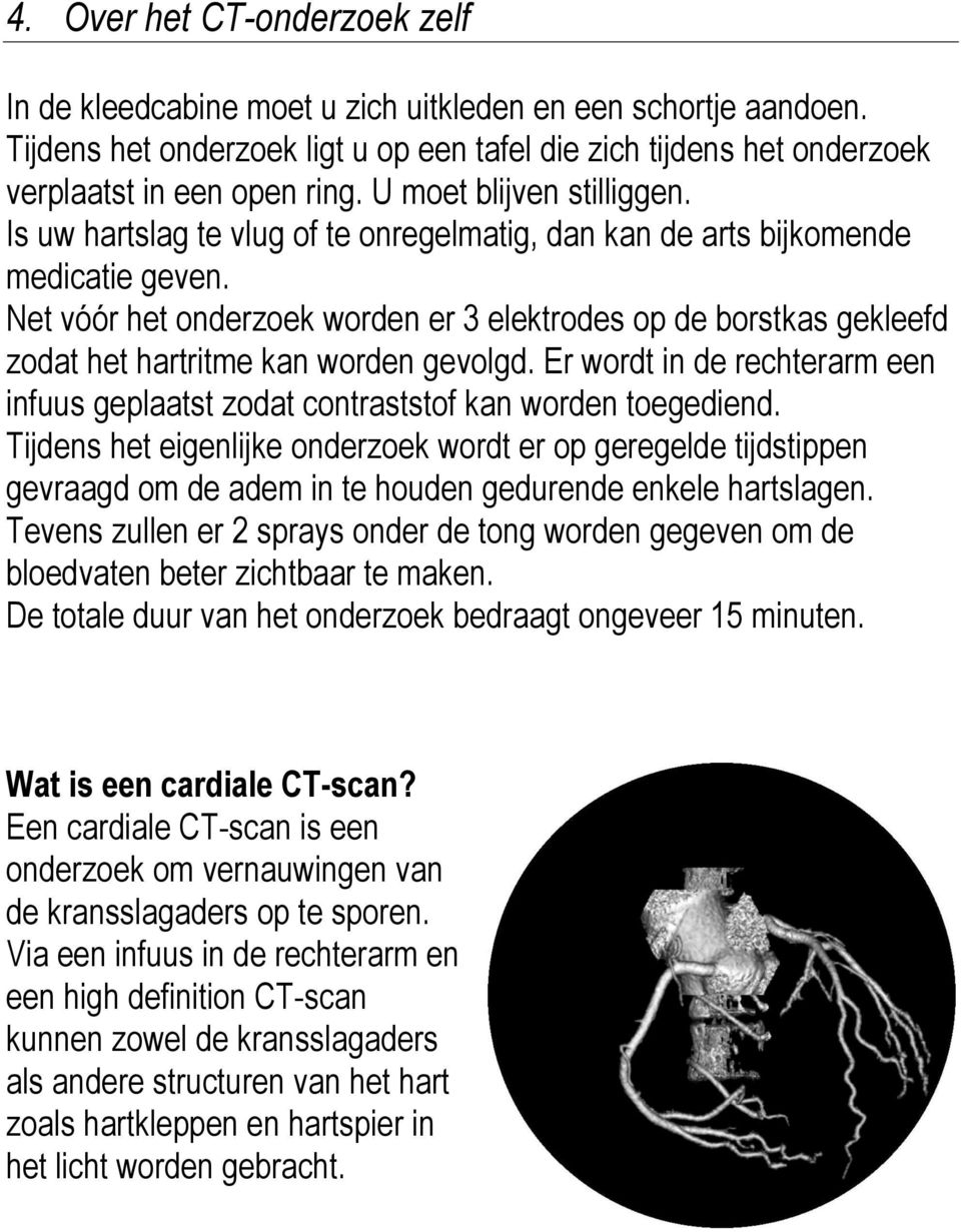 Net vóór het onderzoek worden er 3 elektrodes op de borstkas gekleefd zodat het hartritme kan worden gevolgd. Er wordt in de rechterarm een infuus geplaatst zodat contraststof kan worden toegediend.