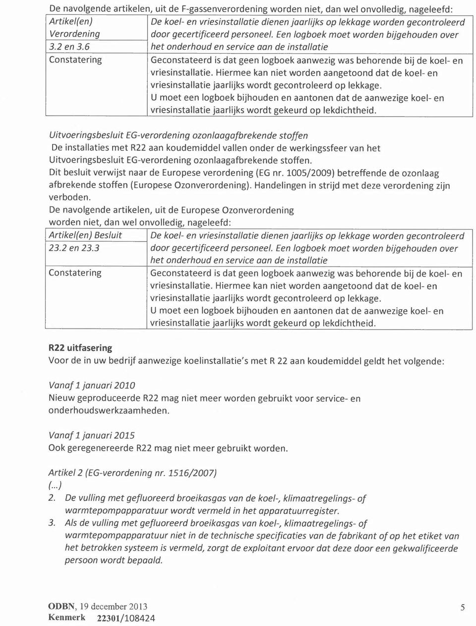 6 het onderhoud en service aan de installatie Geconstateerd is dat geen logboek aanwezig was behorende bij de koel- en vriesinstallatie.