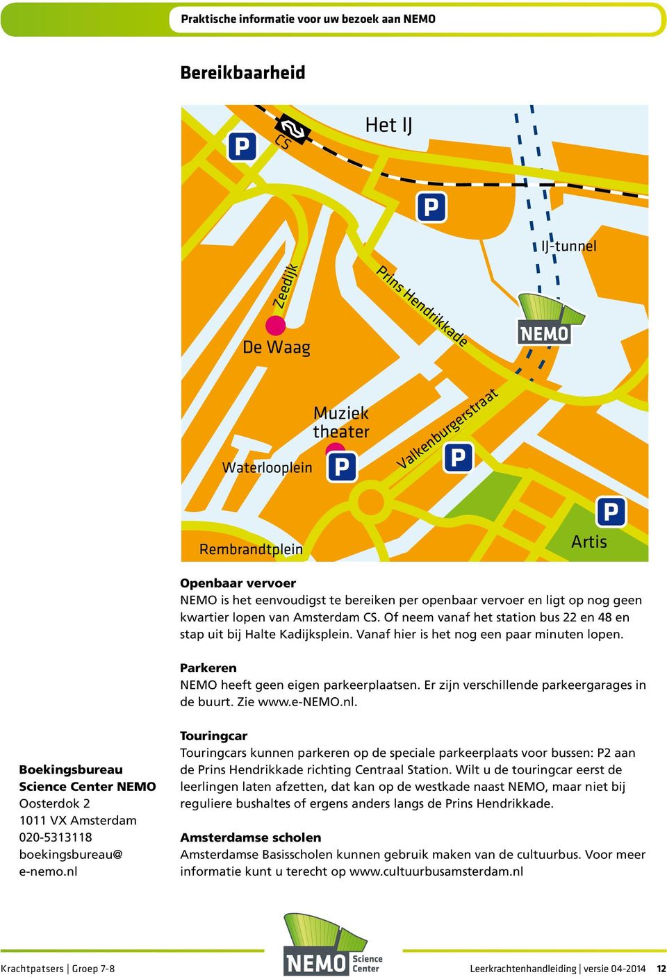 Vanaf hier is het nog een paar minuten lopen. Parkeren NEMO heeft geen eigen parkeerplaatsen. Er zijn verschillende parkeergarages in de buurt. Zie www.e-nemo.nl.