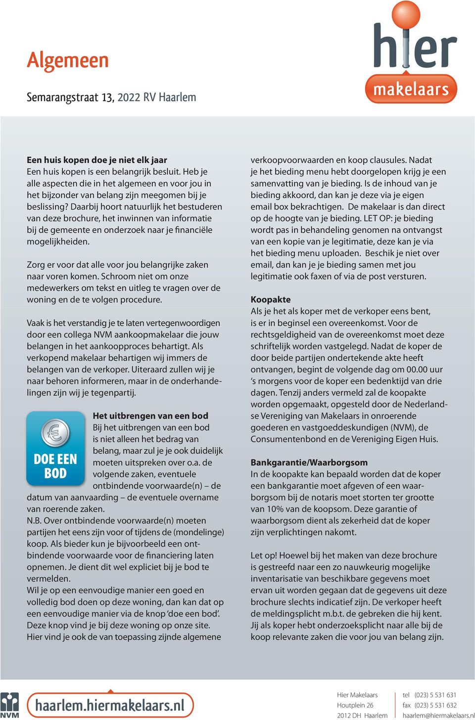 Daarbij hoort natuurijk het bestuderen van deze brochure, het inwinnen van informatie bij de gemeente en onderzoek naar je financiëe mogeijkheiden.