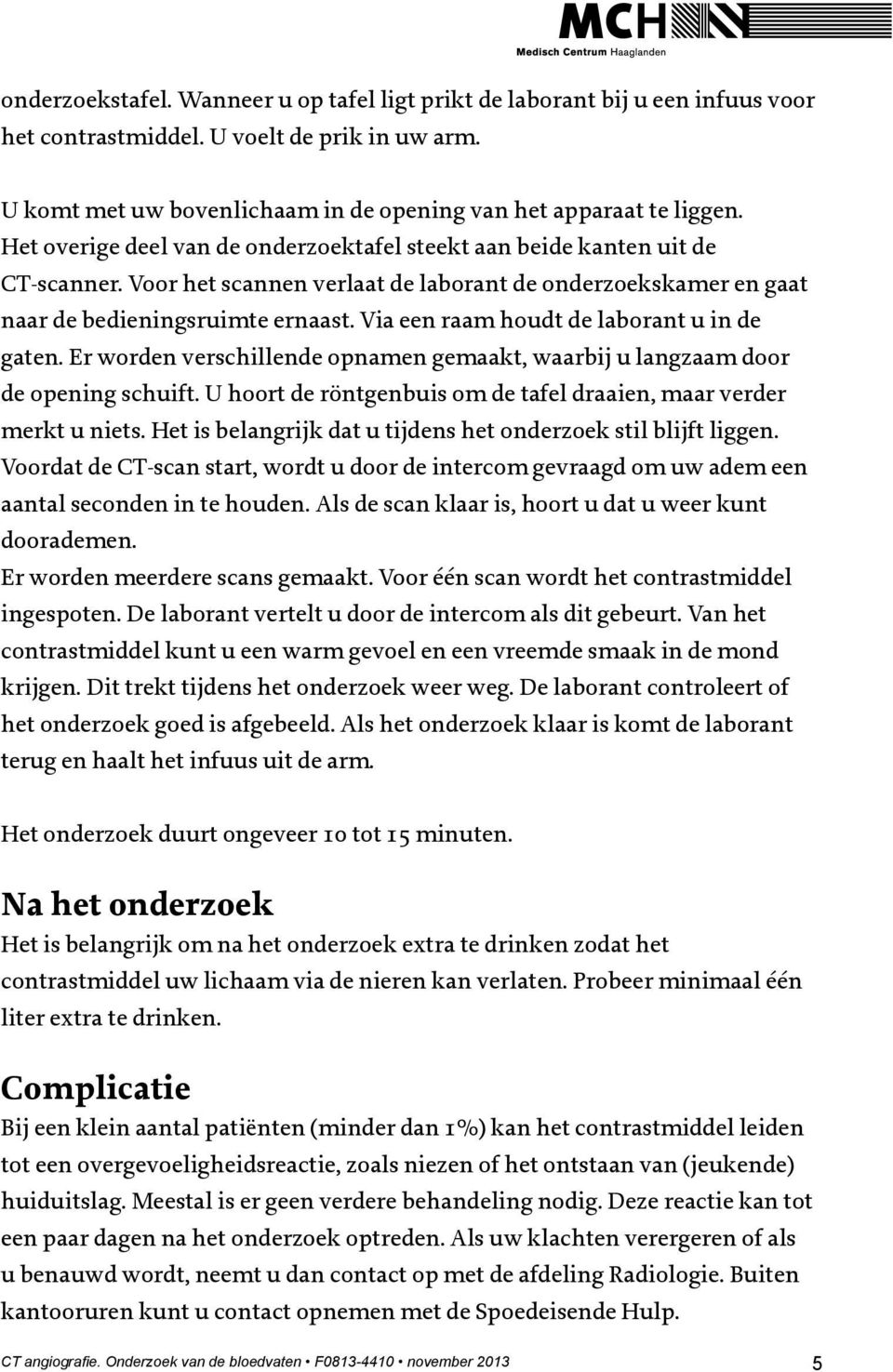 Via een raam houdt de laborant u in de gaten. Er worden verschillende opnamen gemaakt, waarbij u langzaam door de opening schuift.