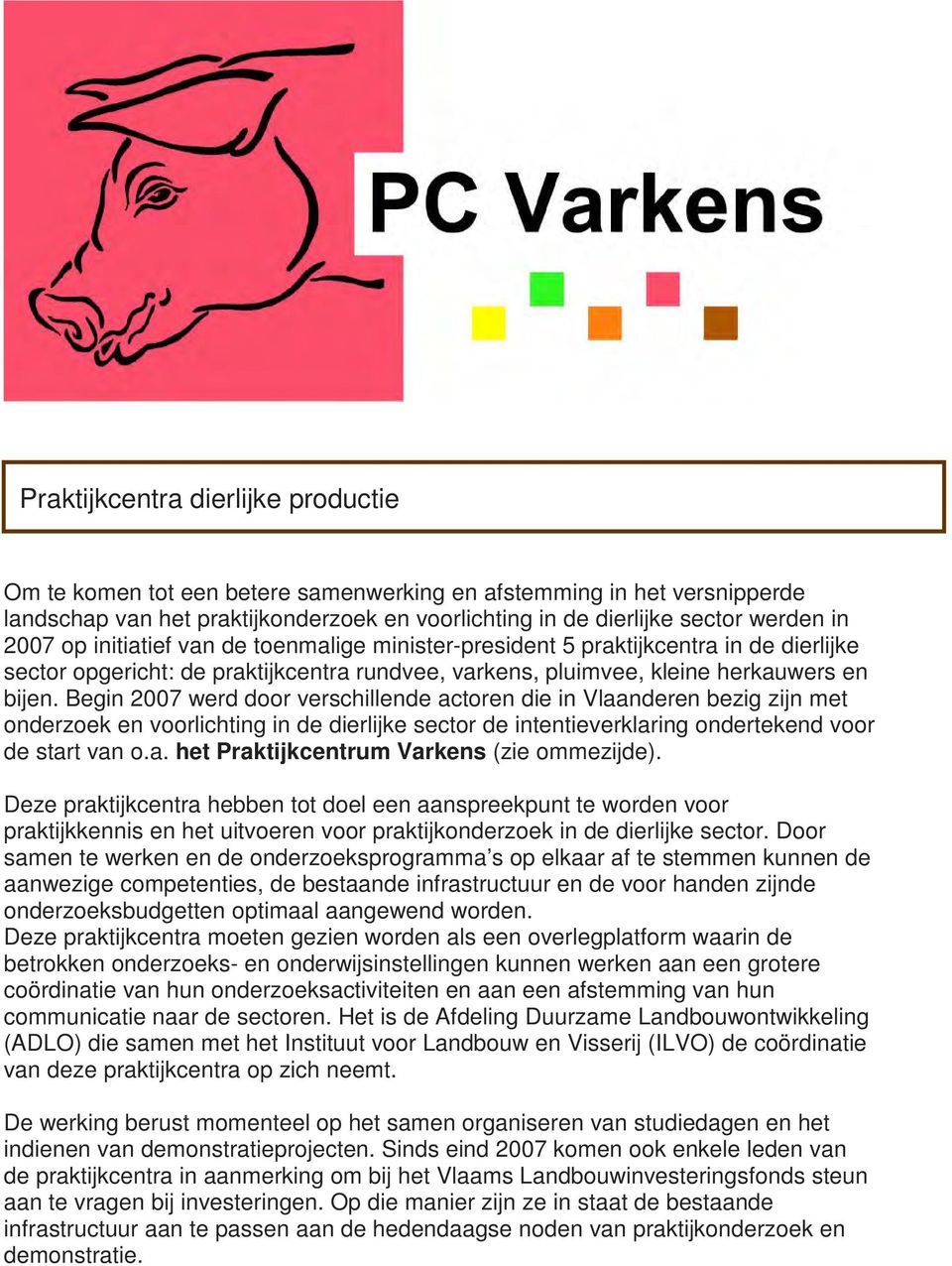 Begin 2007 werd door verschillende actoren die in Vlaanderen bezig zijn met onderzoek en voorlichting in de dierlijke sector de intentieverklaring ondertekend voor de start van o.a. het Praktijkcentrum Varkens (zie ommezijde).