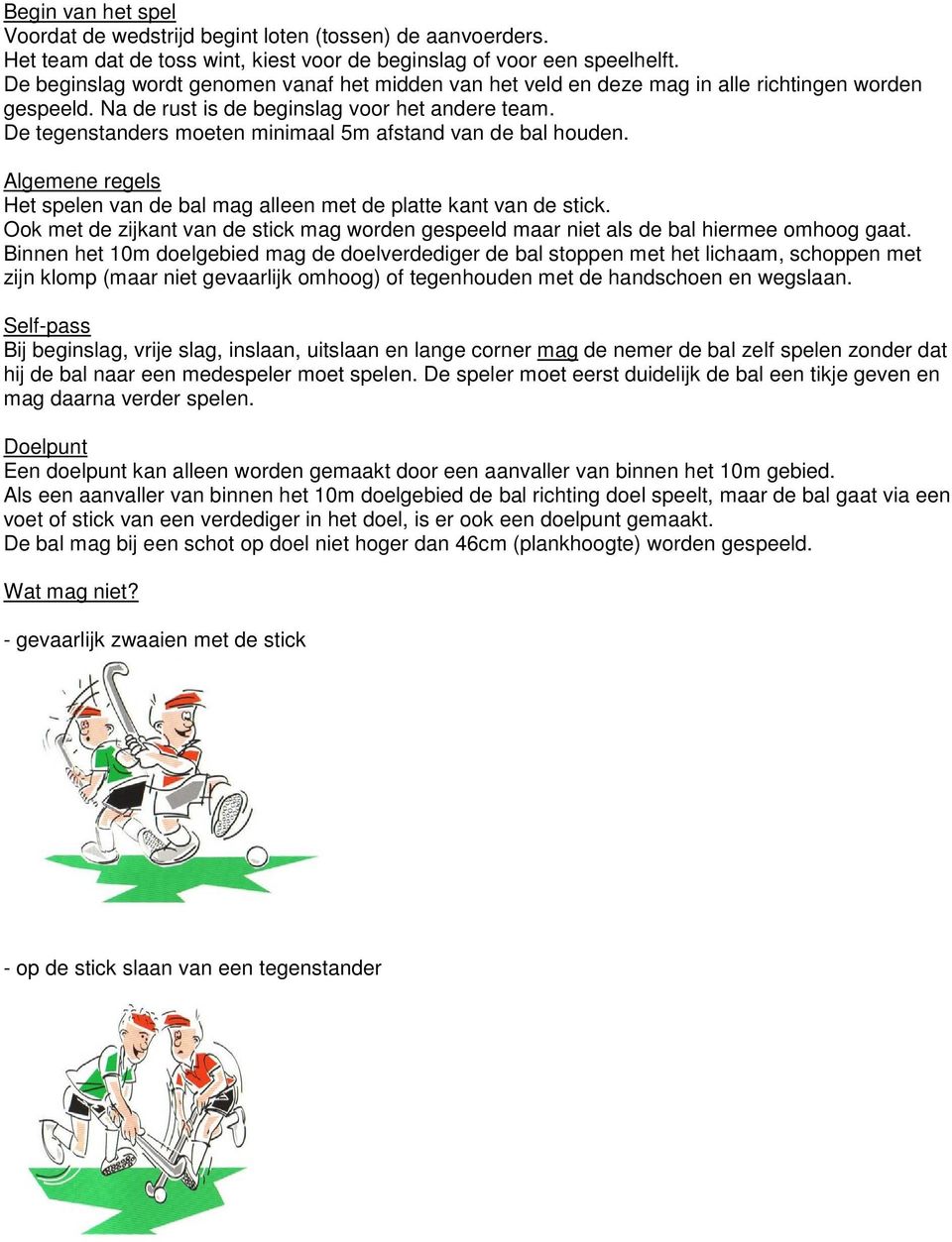 De tegenstanders moeten minimaal 5m afstand van de bal houden. Algemene regels Het spelen van de bal mag alleen met de platte kant van de stick.