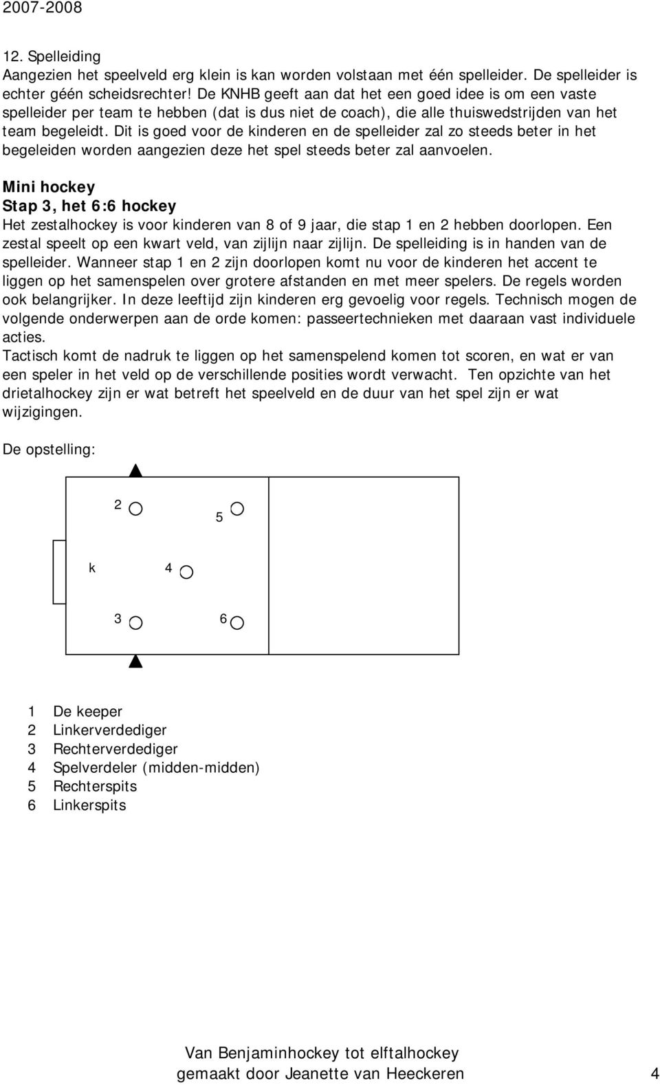 Dit is goed voor de kinderen en de spelleider zal zo steeds beter in het begeleiden worden aangezien deze het spel steeds beter zal aanvoelen.