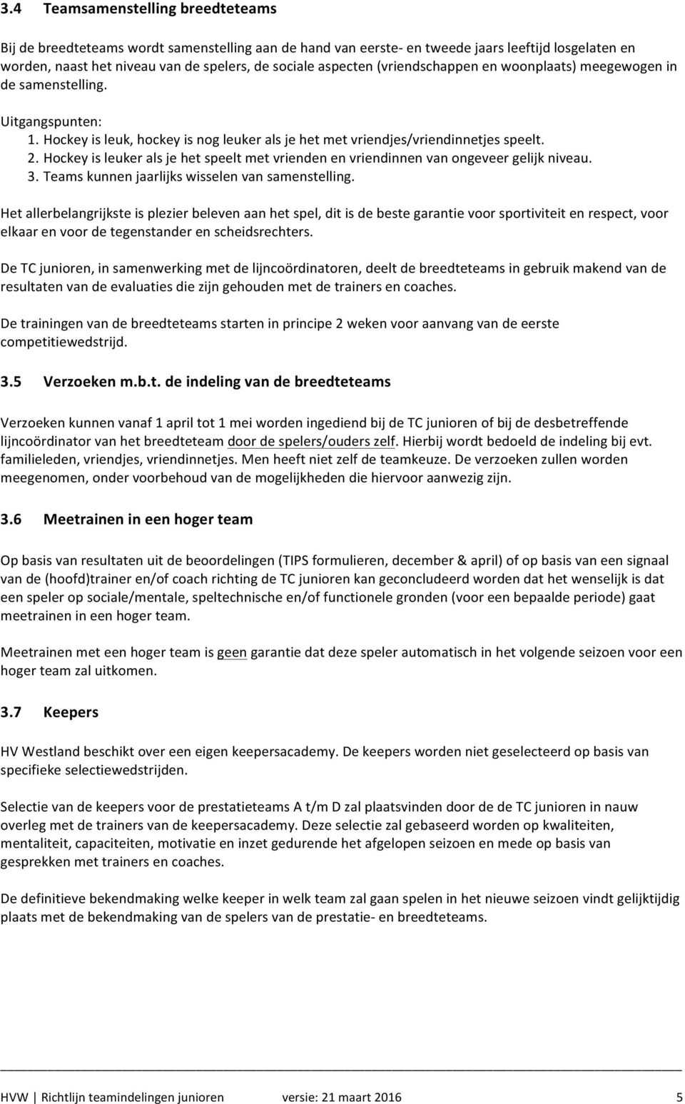 Hockey is leuker als je het speelt met vrienden en vriendinnen van ongeveer gelijk niveau. 3. Teams kunnen jaarlijks wisselen van samenstelling.